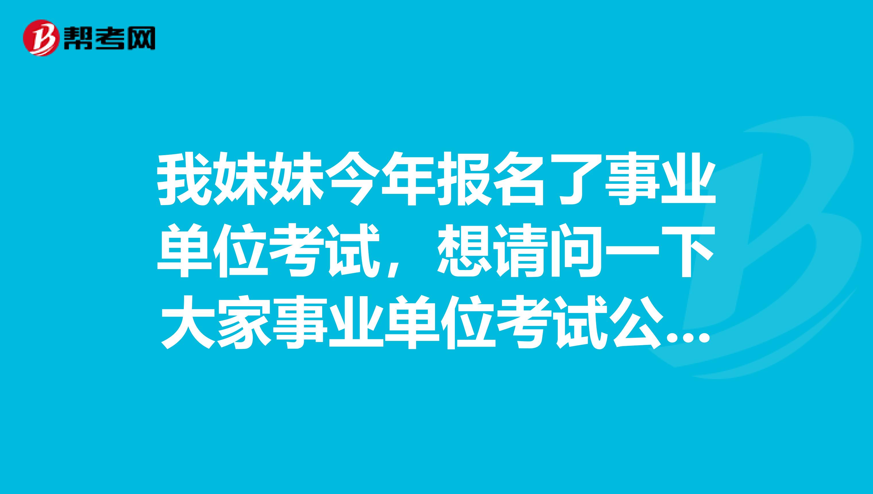 我妹妹今年报名了事业单位考试,想请问一下大家事业单位考试公共基础考试的知识应该如何备考啊?