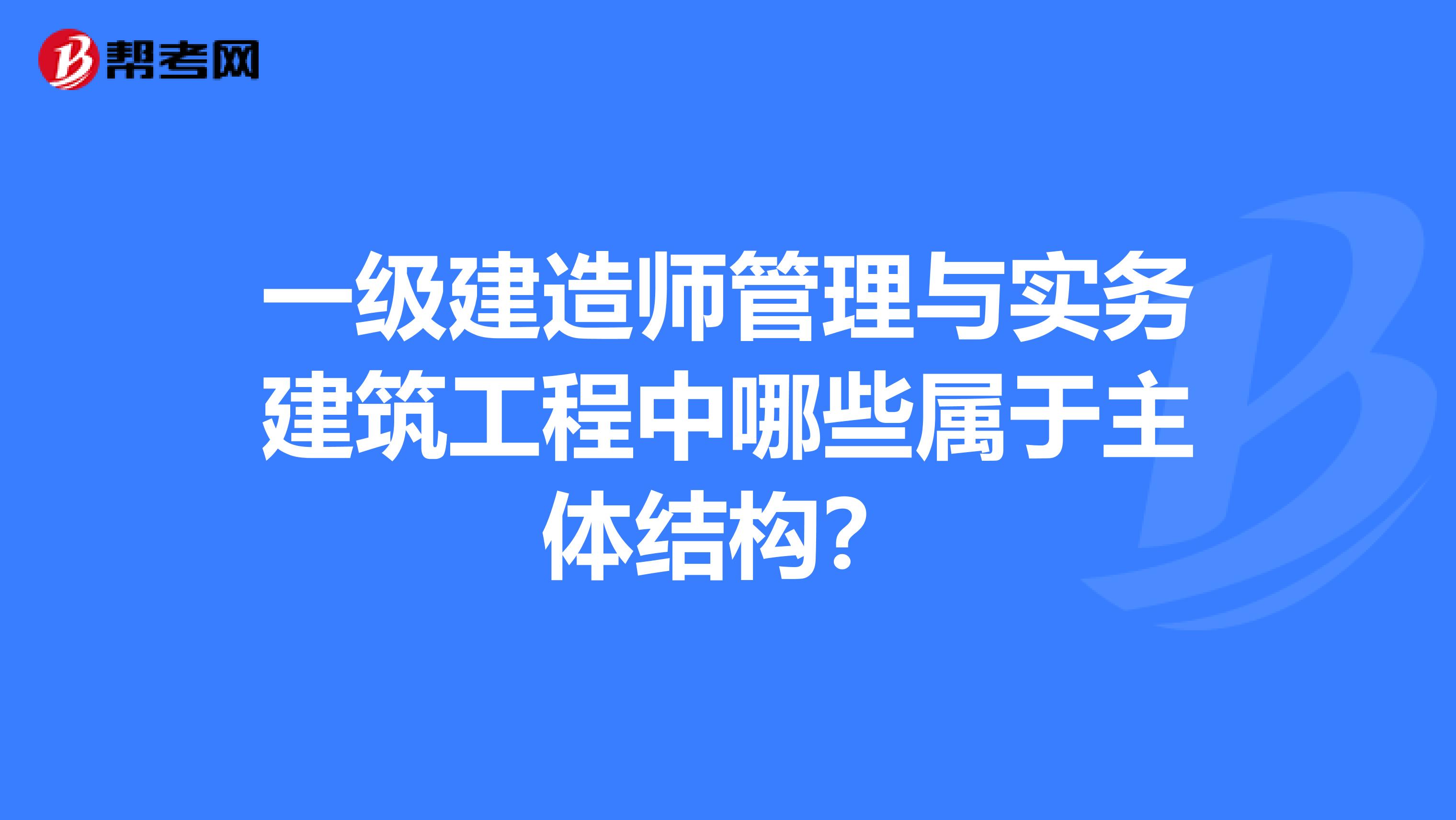 一级建造师管理与实务建筑工程中哪些属于主体结构?