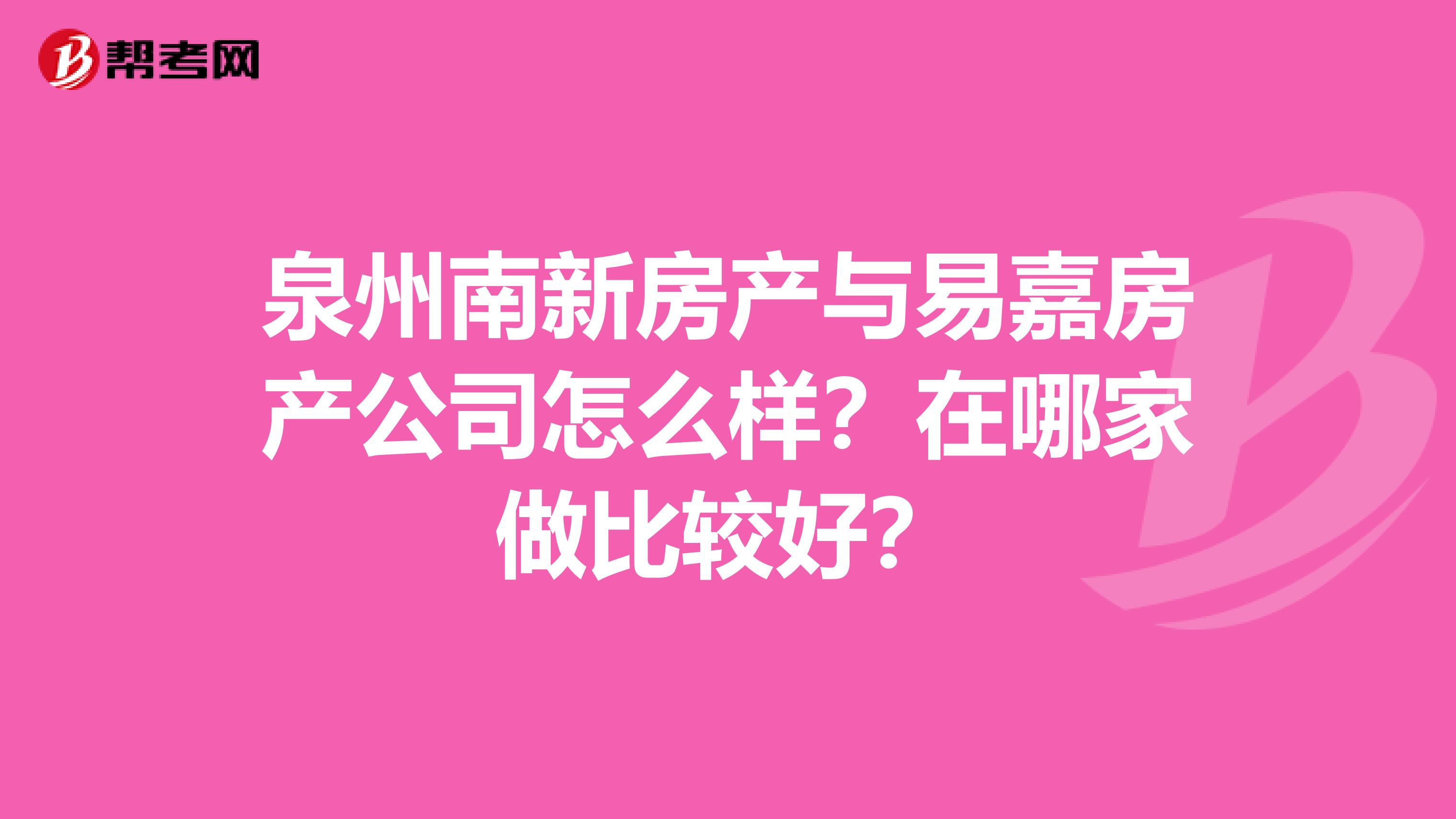 泉州南新房產與易嘉房產公司怎么樣？在哪家做比較好？