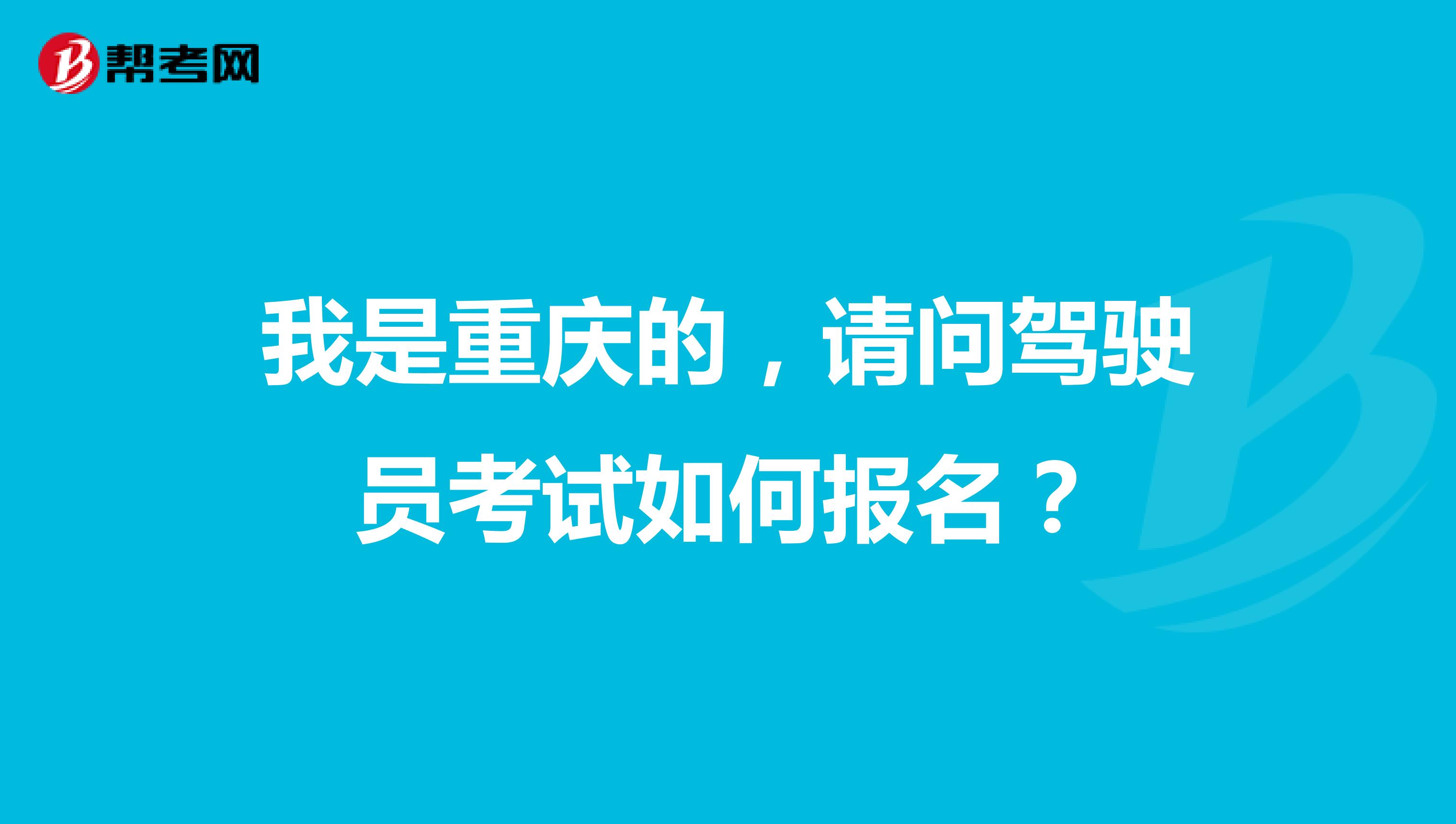 我是重庆的,请问驾驶员考试如何报名?