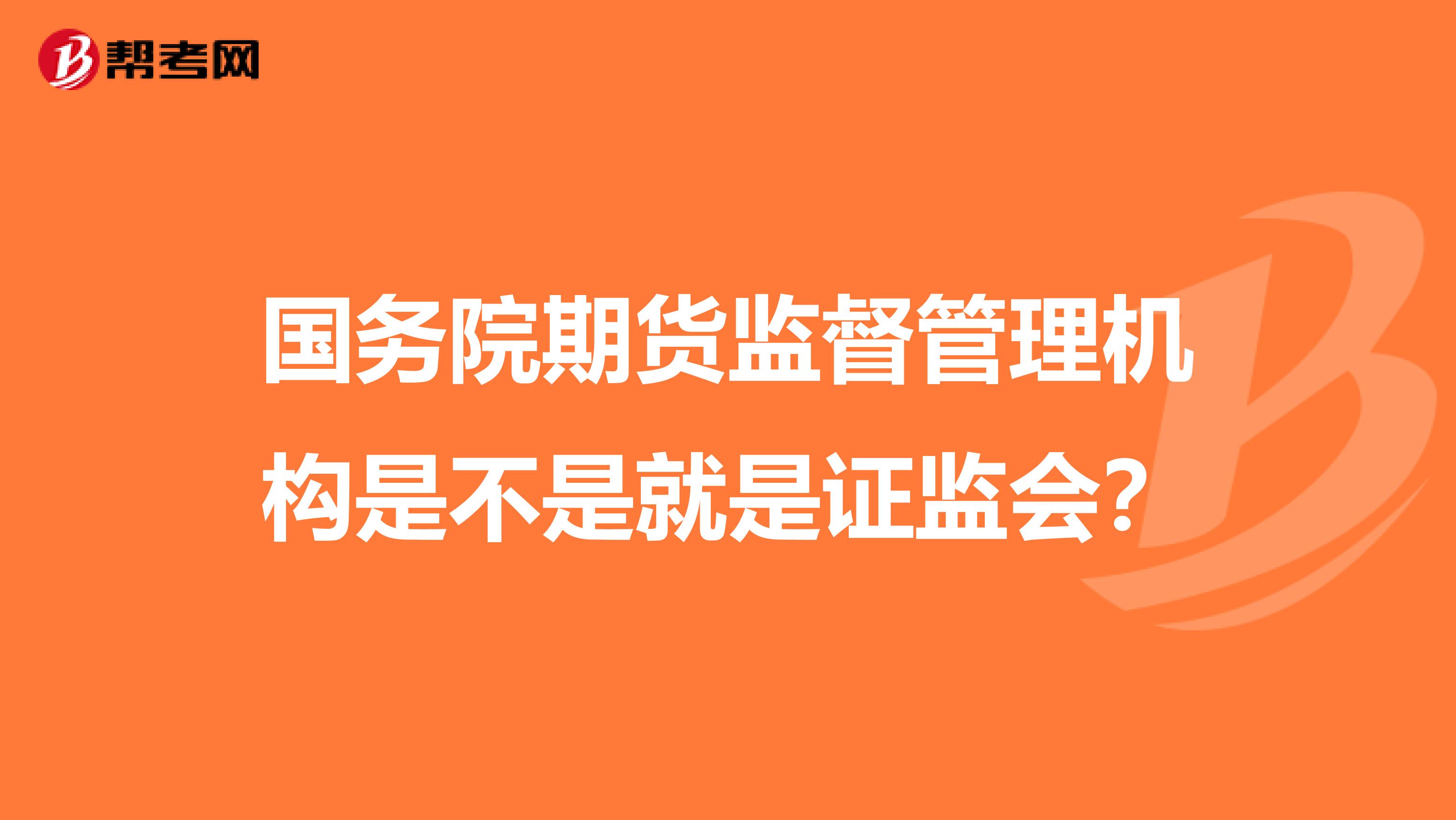 國務(wù)院期貨監(jiān)督管理機(jī)構(gòu)是不是就是證監(jiān)會(huì)?