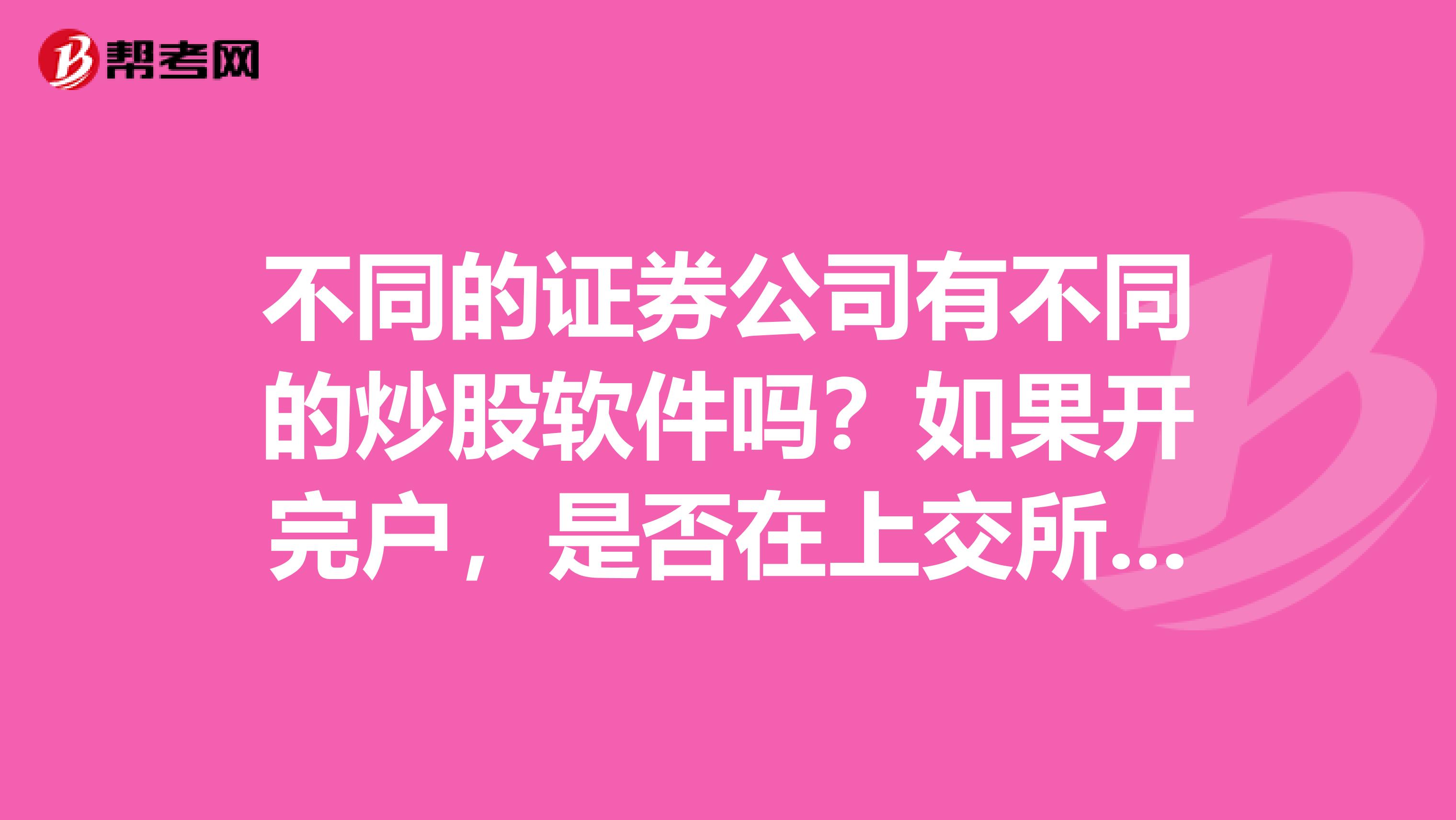 不同的证券公司有不同的炒股软件吗？如果开完户，是否在上交所和深交所上市的主板市场及二板市场股票都可