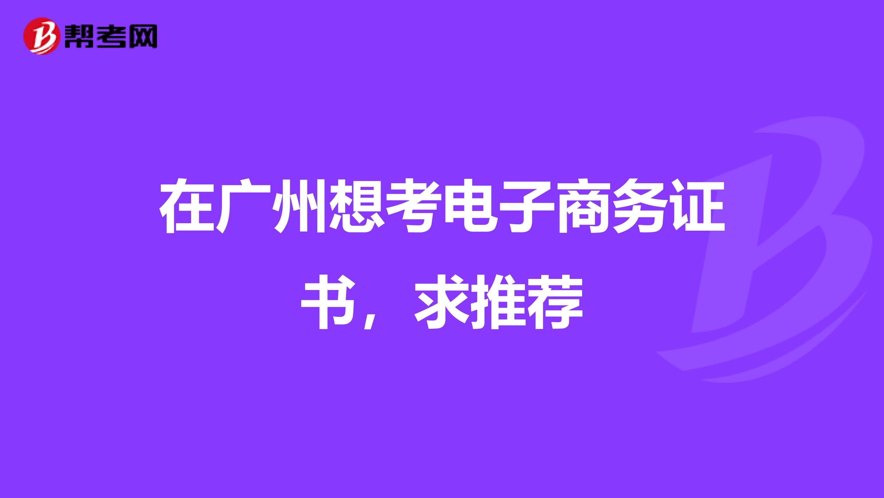 在广州想考电子商务证书,求推荐