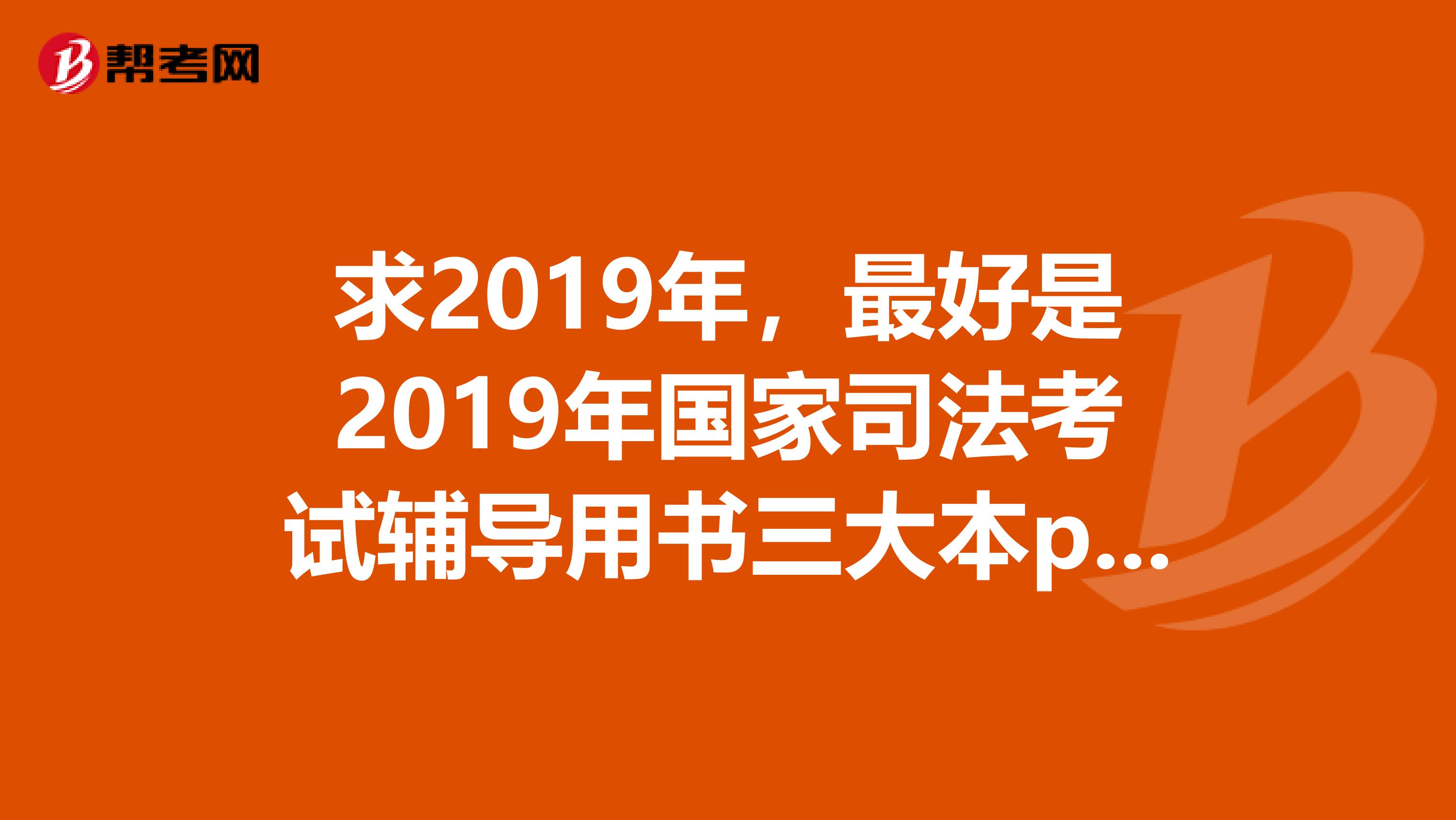 求2019年，最好是2019年国家司法考试辅导用书三大本pdf电子版，谢谢