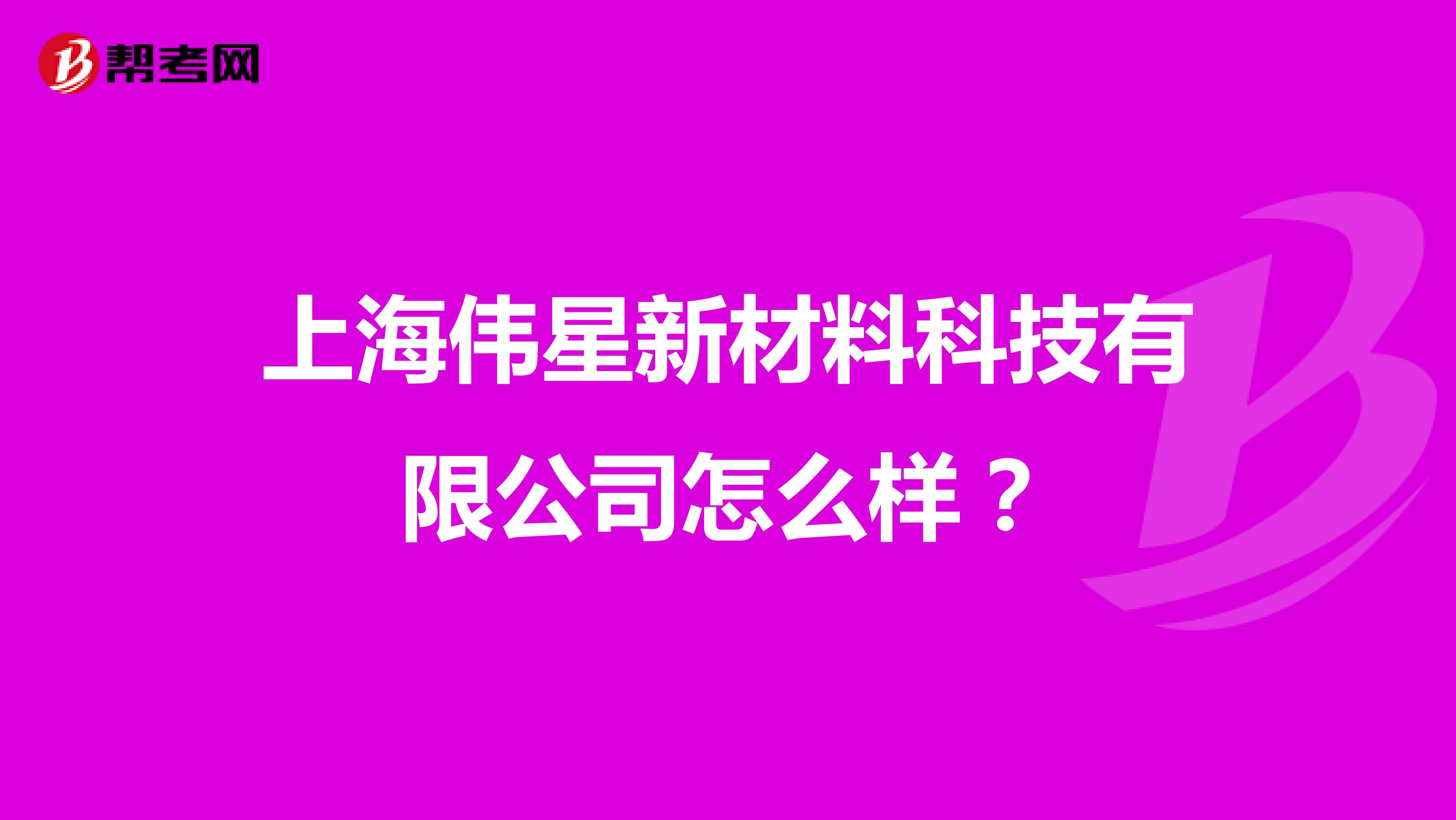 上海伟星新材料科技有限公司怎么样？