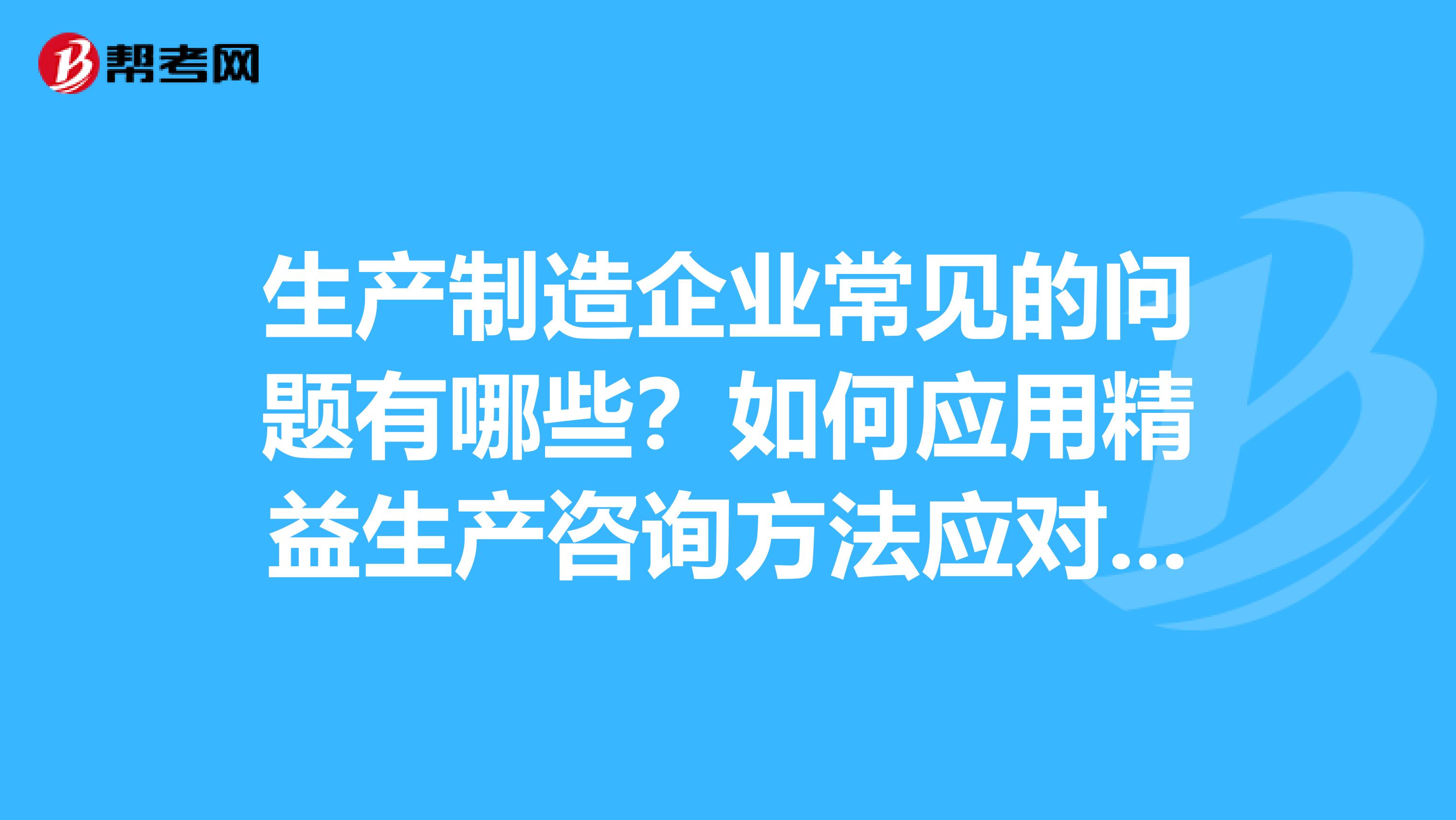生产制造企业常见的问题有哪些？如何应用精益生产咨询方法应对问题的解决方法有哪些？？？