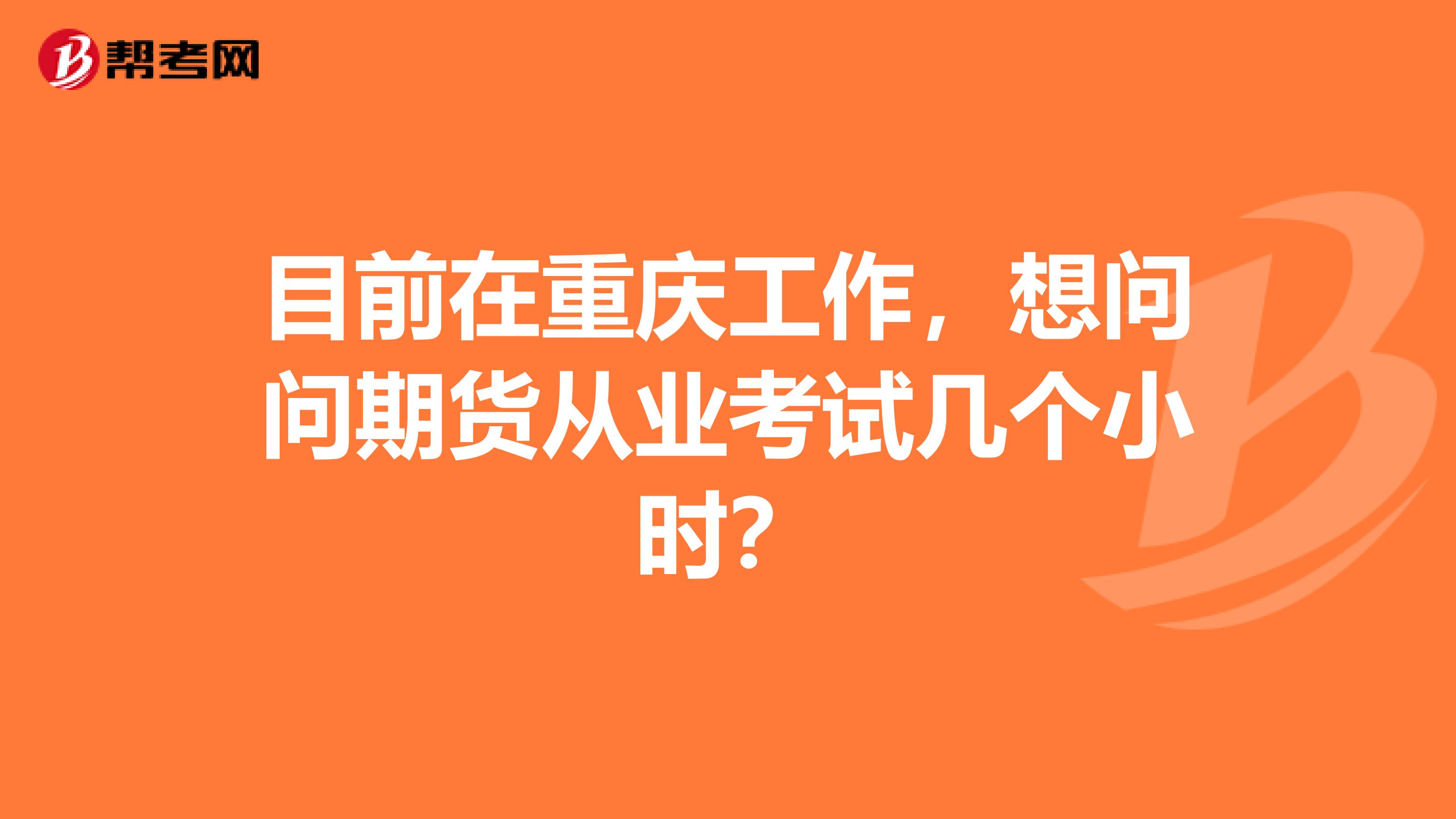 目前在重庆工作，想问问期货从业考试几个小时？