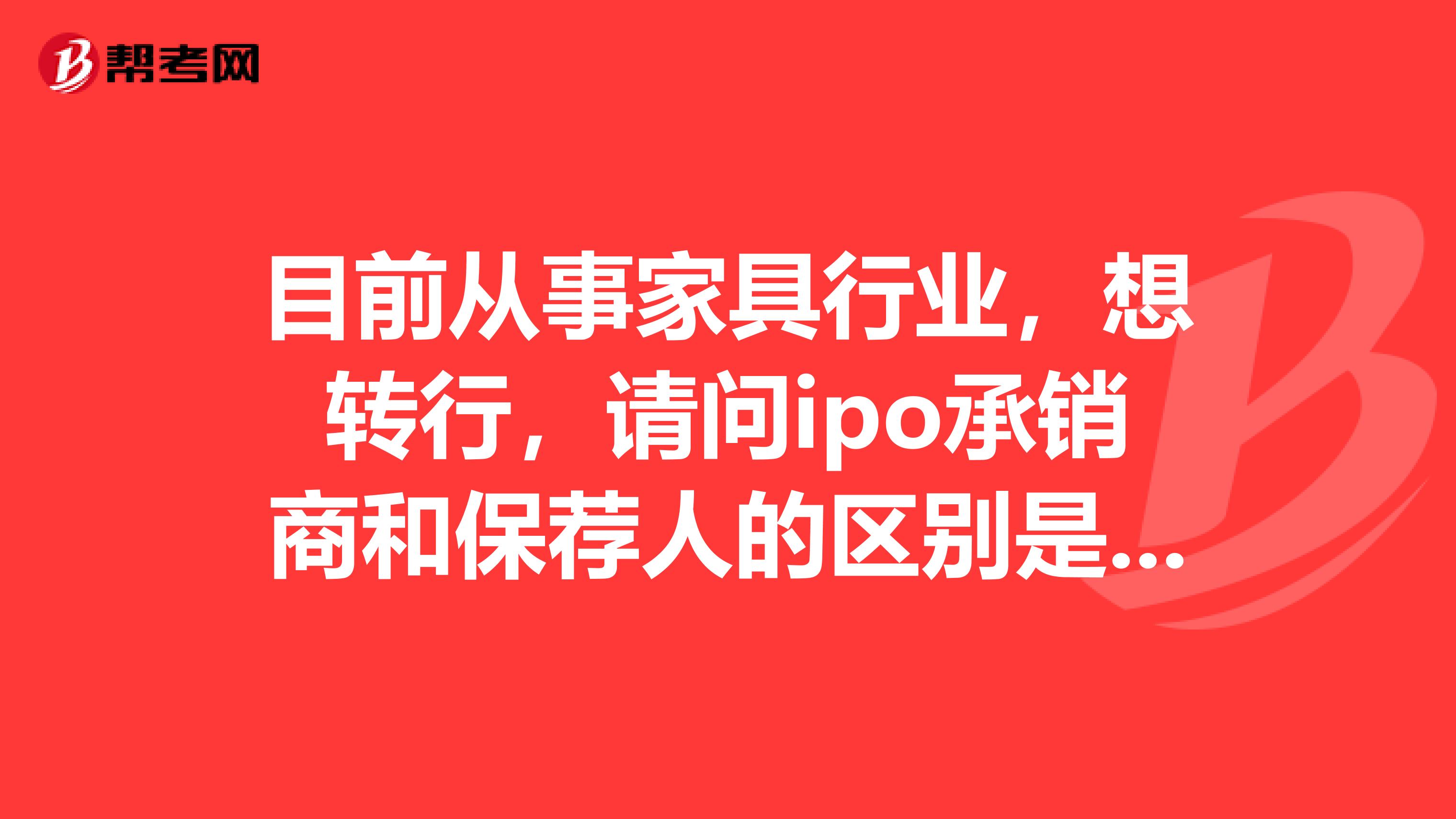 目前从事家具行业，想转行，请问ipo承销商和保荐人的区别是什么？