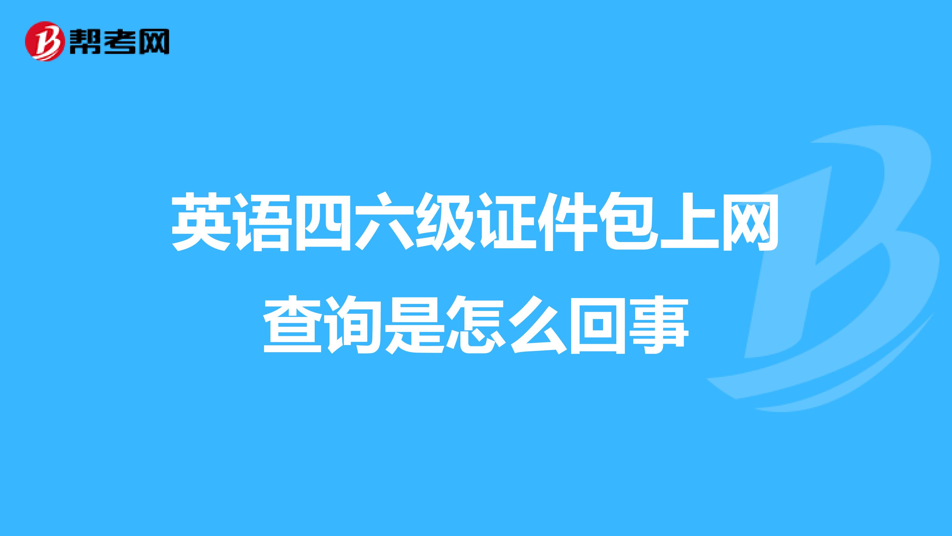 英语四六级证件包上网查询是怎么回事