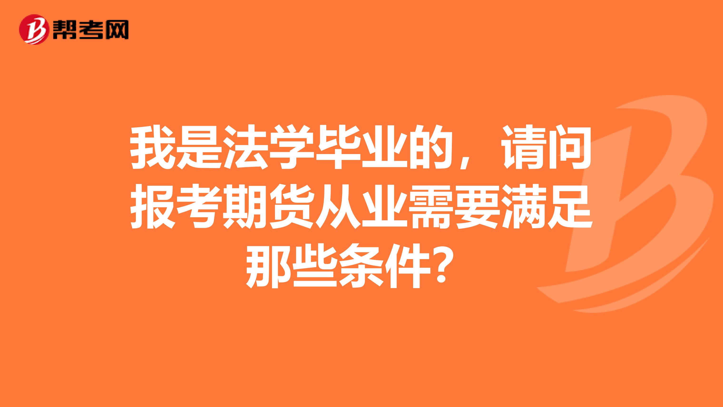 我是法学毕业的,请问报考期货从业需要满足那些条件?