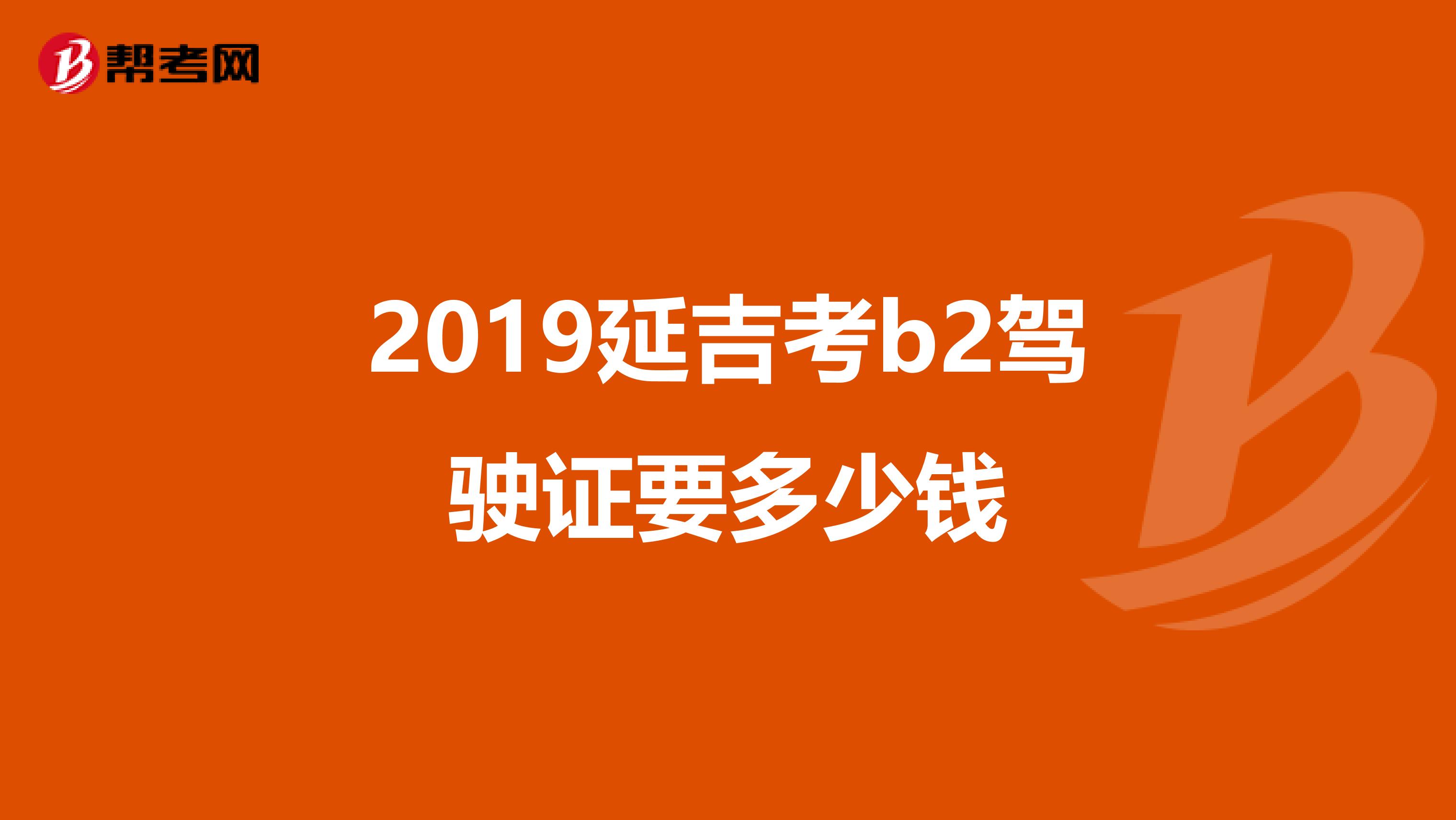 2019延吉考b2驾驶证要多少钱