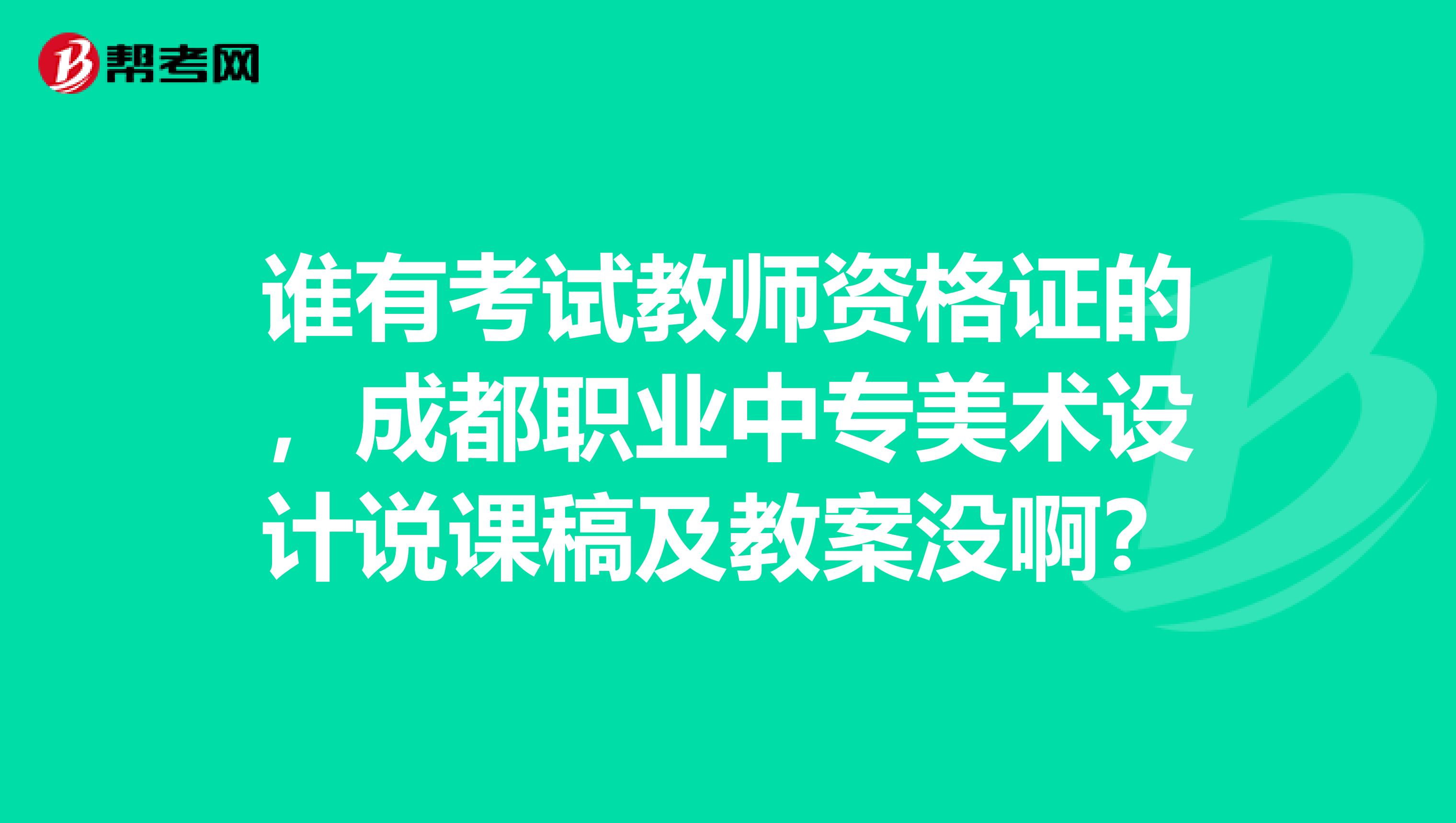 谁有考试教师资格证的，成都职业中专美术设计说课稿及教案没啊？