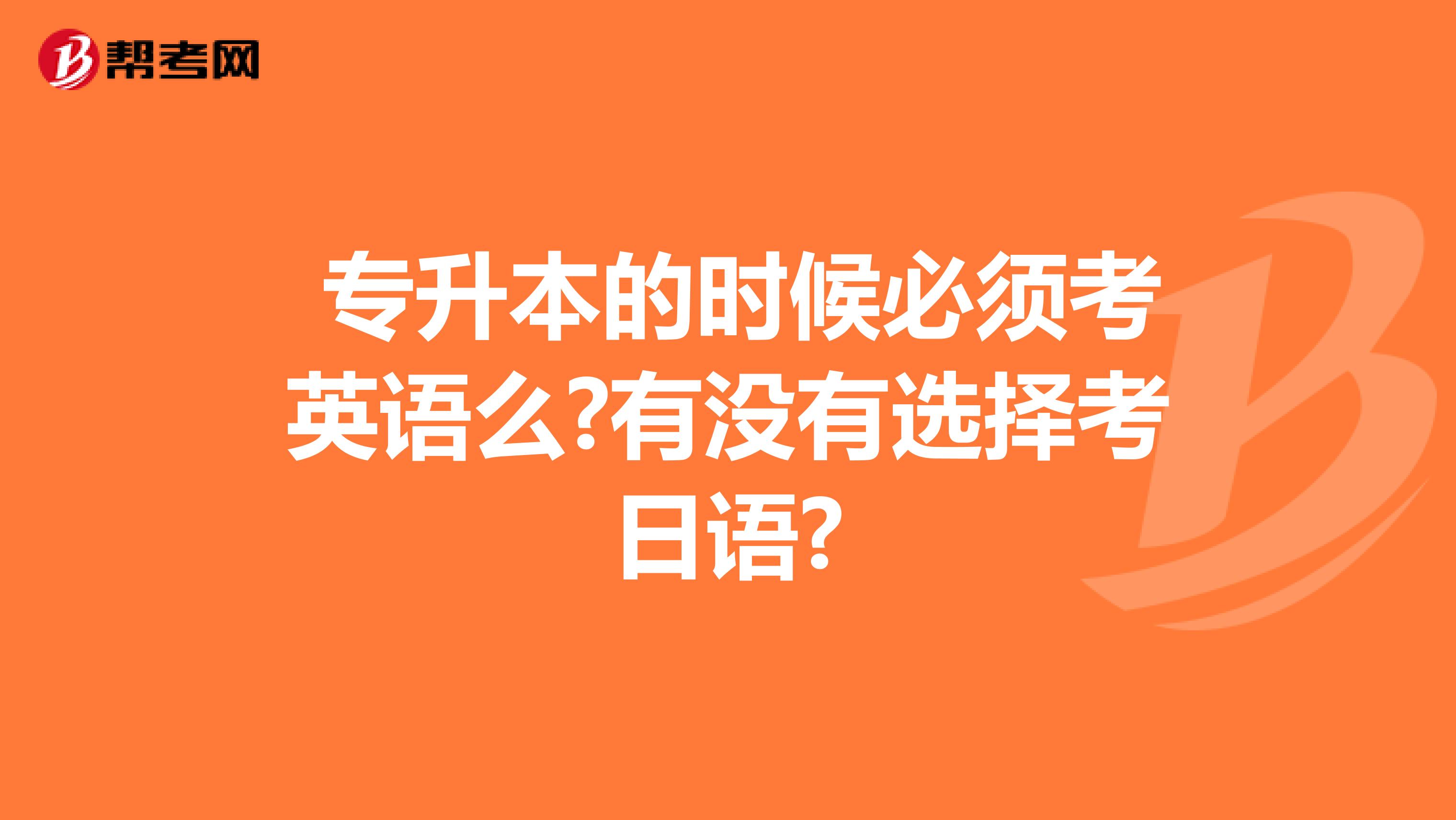 专升本的时候必须考英语么?有没有选择考日语?
