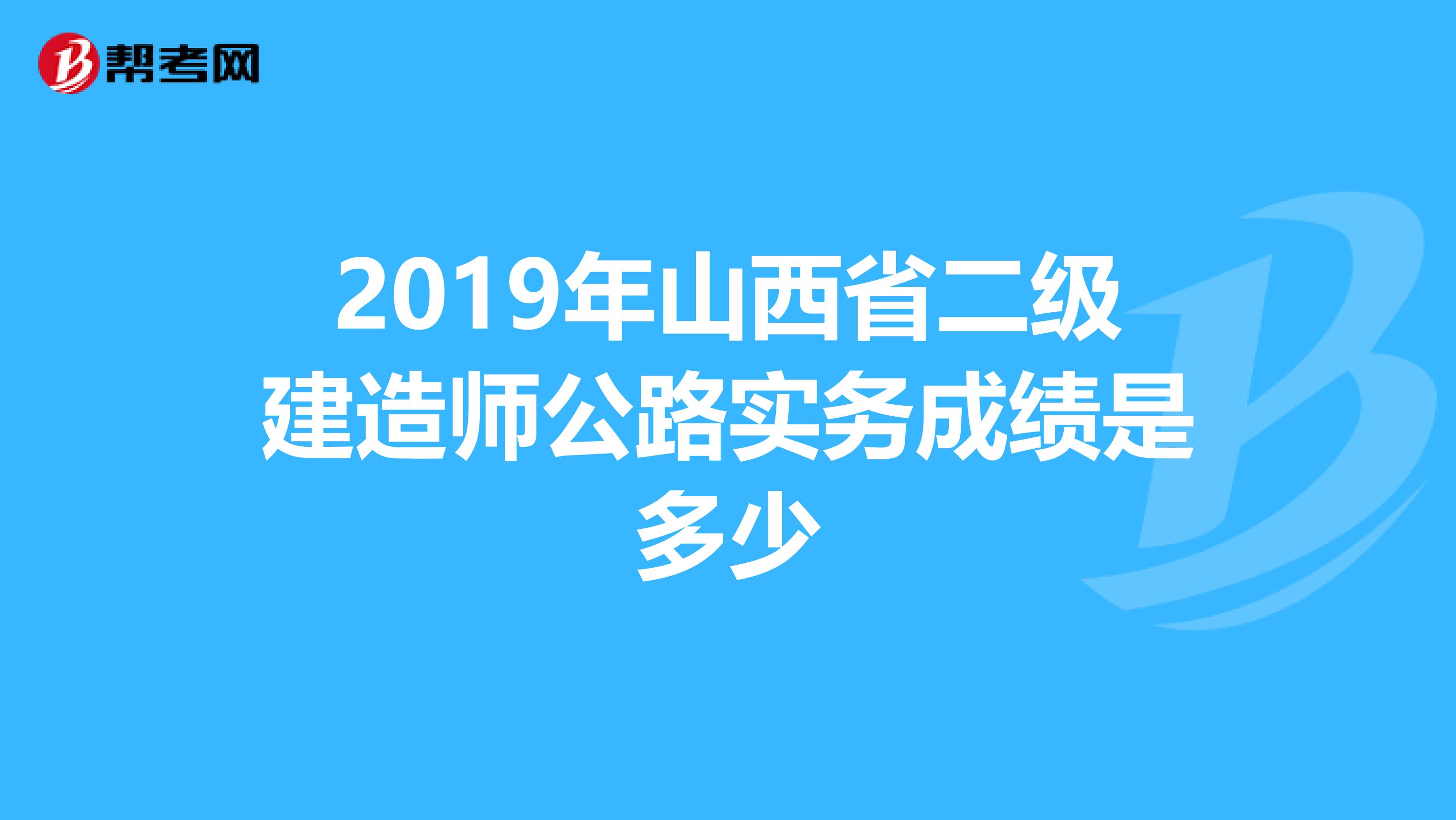 2019年山西省二级建造师公路实务成绩是多少
