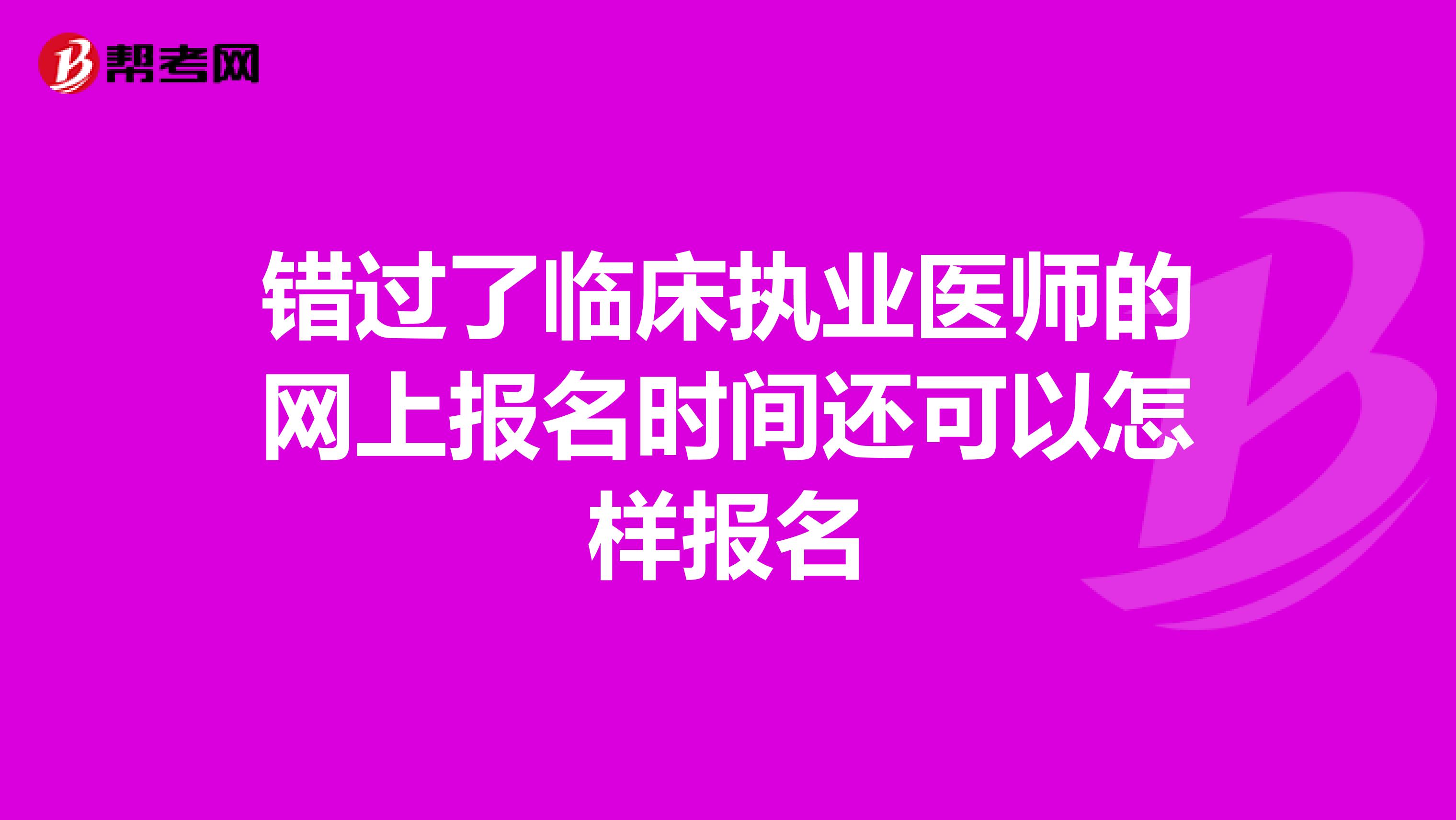 错过了临床执业医师的网上报名时间还可以怎样报名