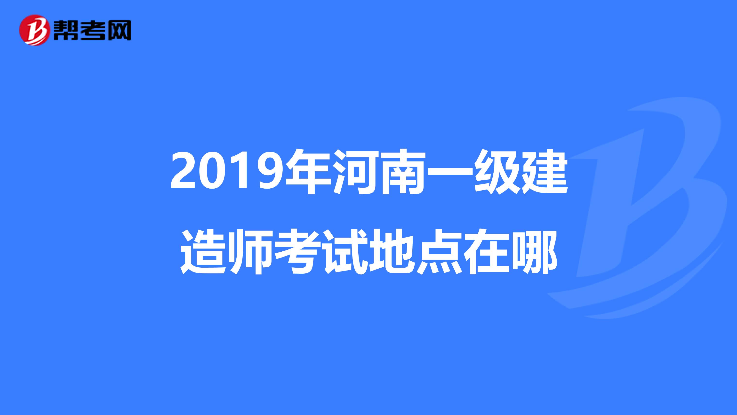 2019年河南一级建造师考试地点在哪