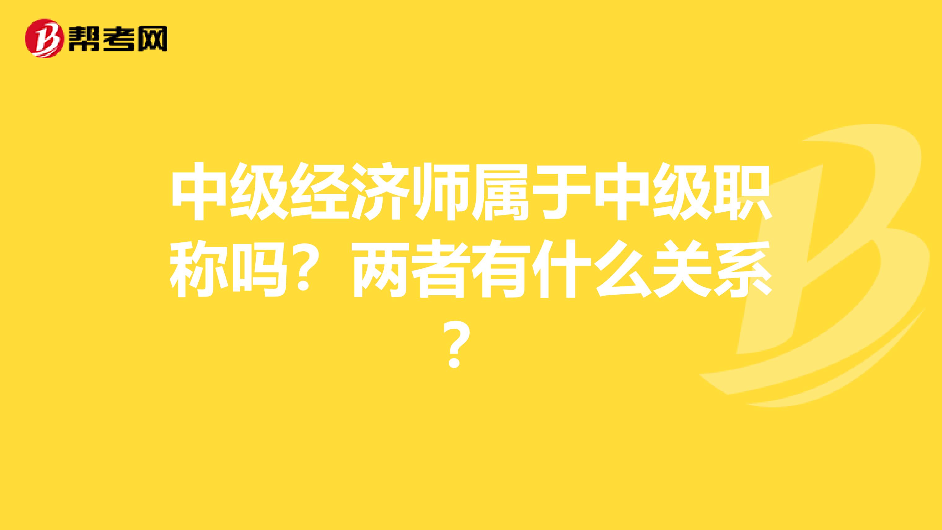 中级经济师属于中级职称吗？两者有什么关系？