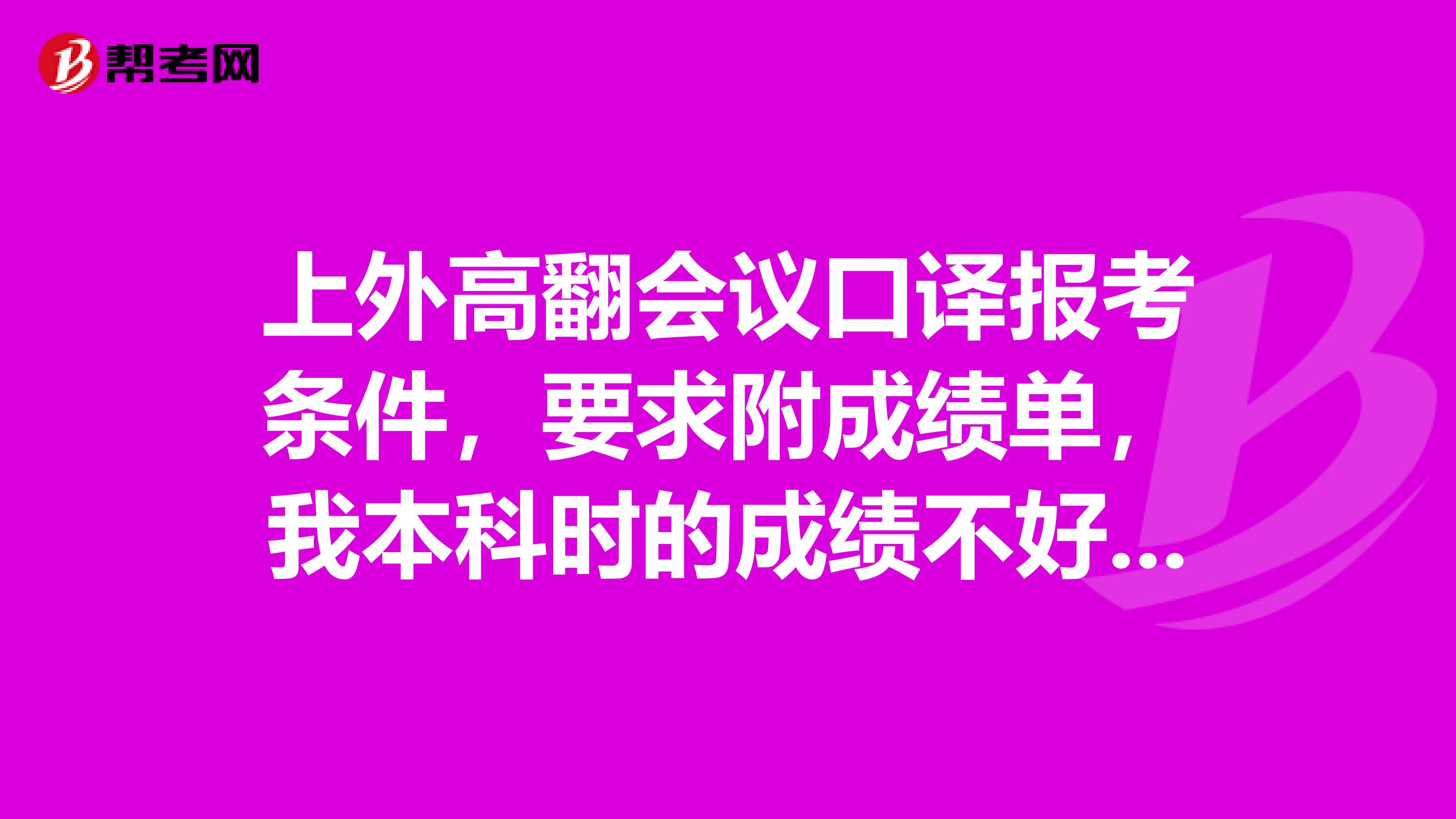 上外高翻会议口译报考条件，要求附成绩单，我本科时的成绩不好怎么办？