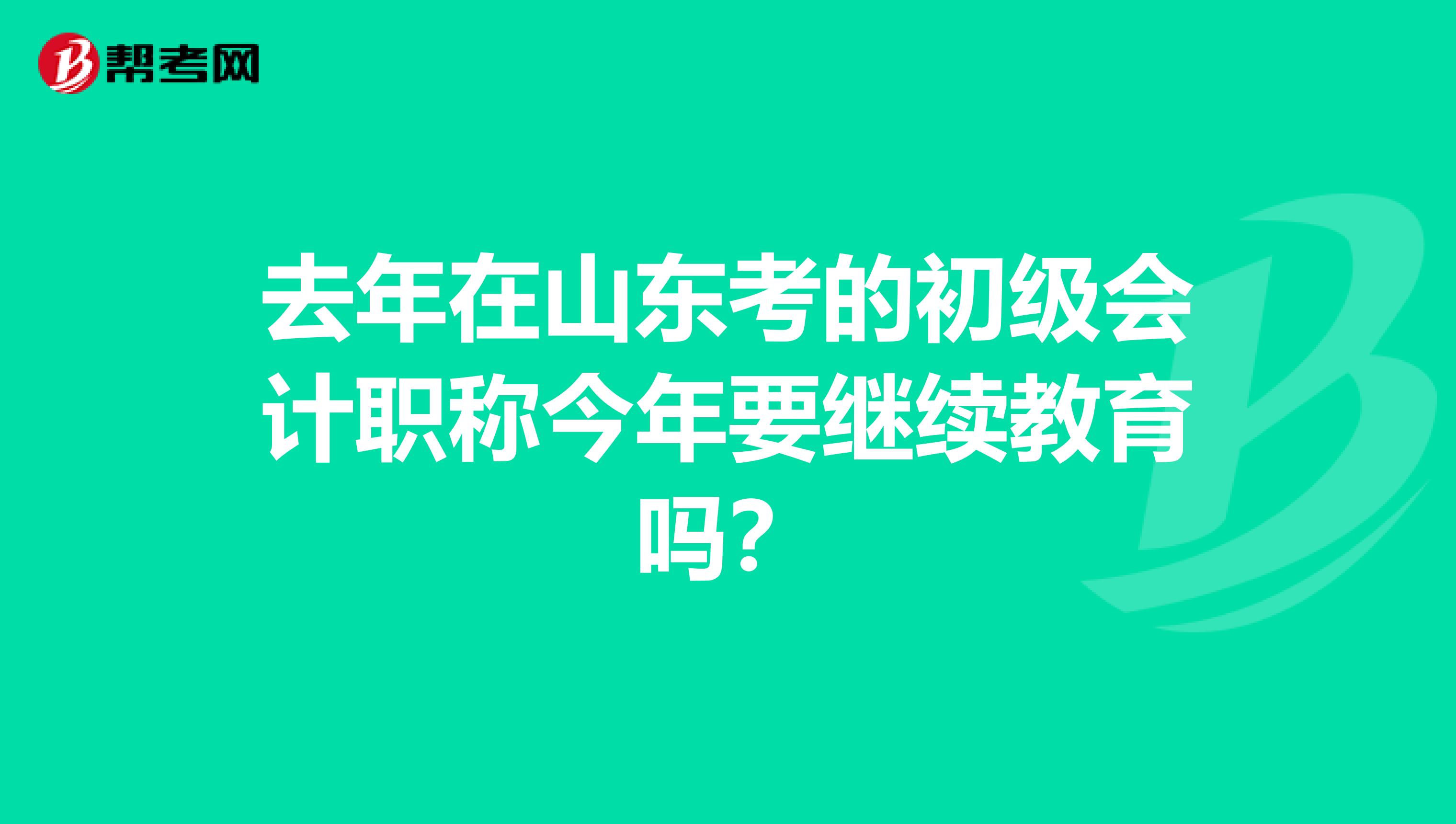 去年在山东考的初级会计职称今年要继续教育吗?