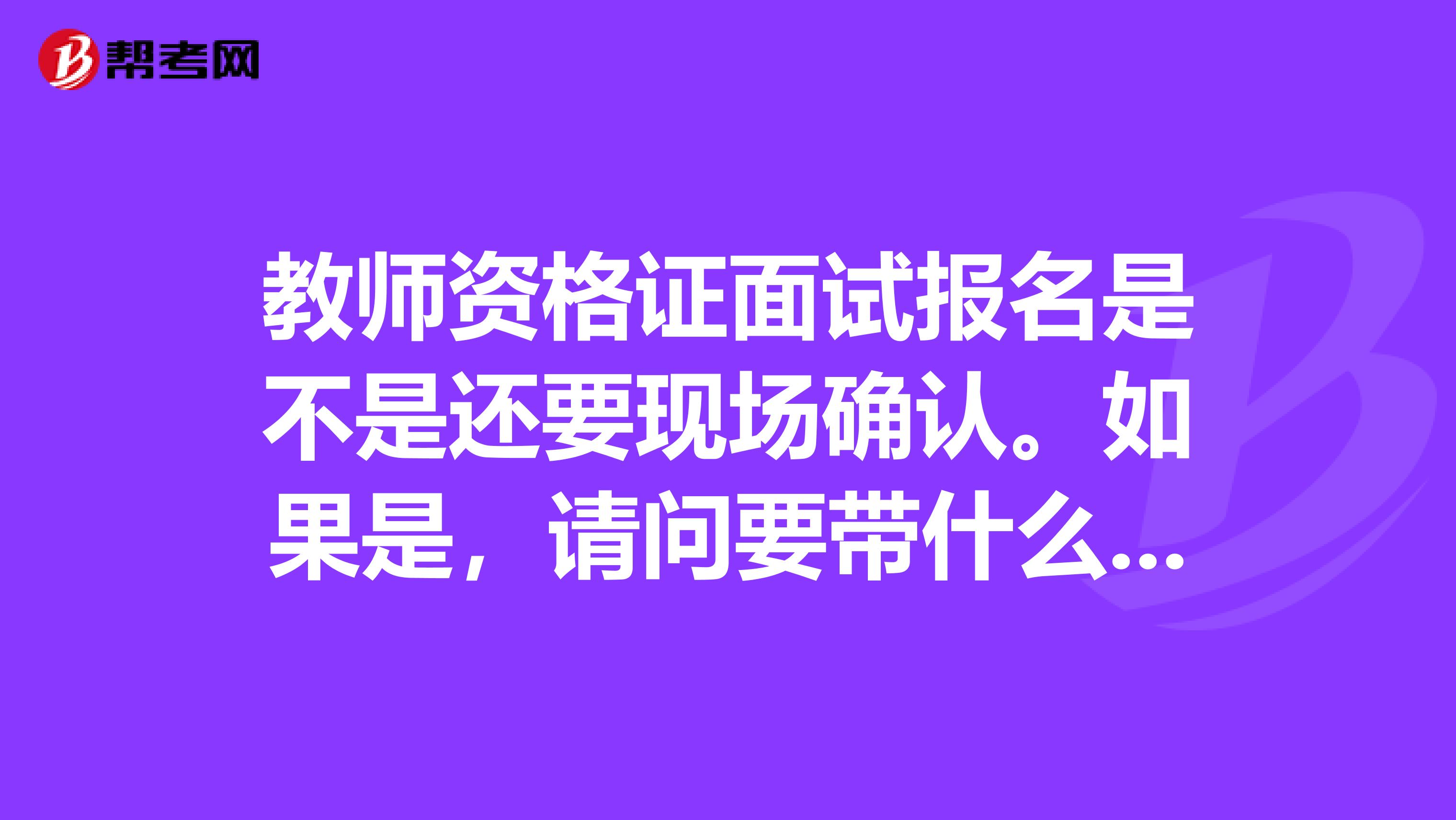 教师资格证面试报名是不是还要现场确认。如果是，请问要带什么材料
