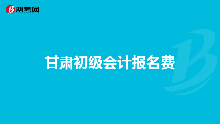 甘肃初级会计报名费