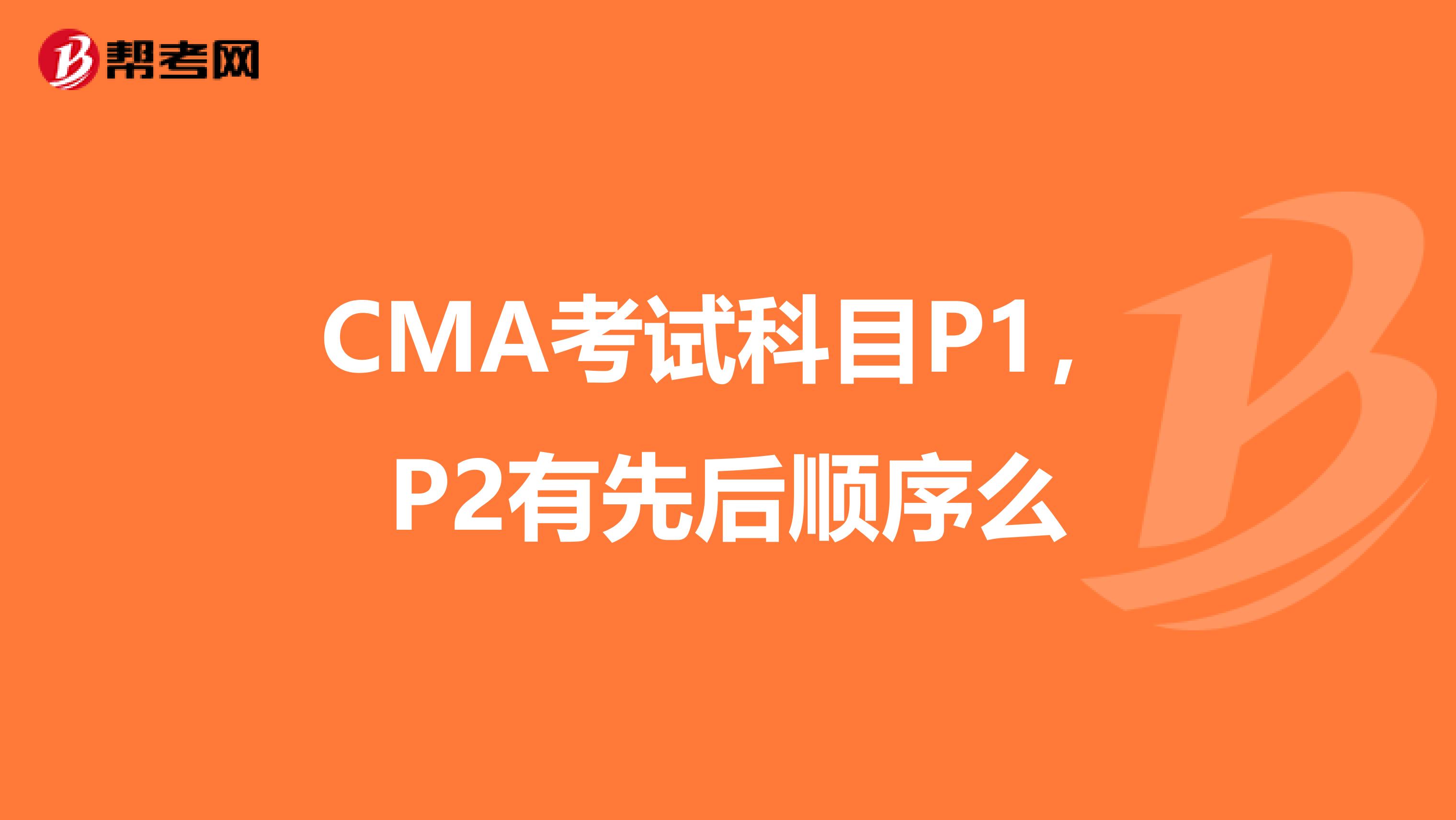 CMA考试科目P1,P2有先后顺序么