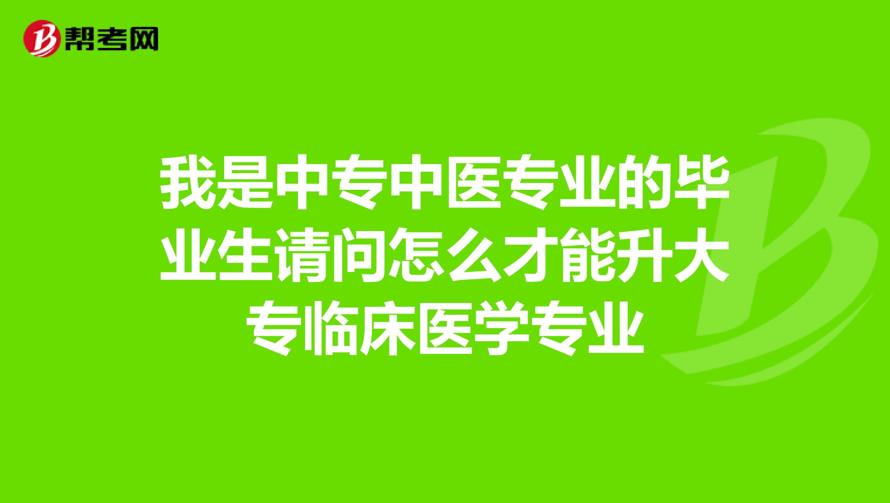 我是中專中醫(yī)專業(yè)的畢業(yè)生請問怎么才能升大專臨床醫(yī)學(xué)專業(yè)