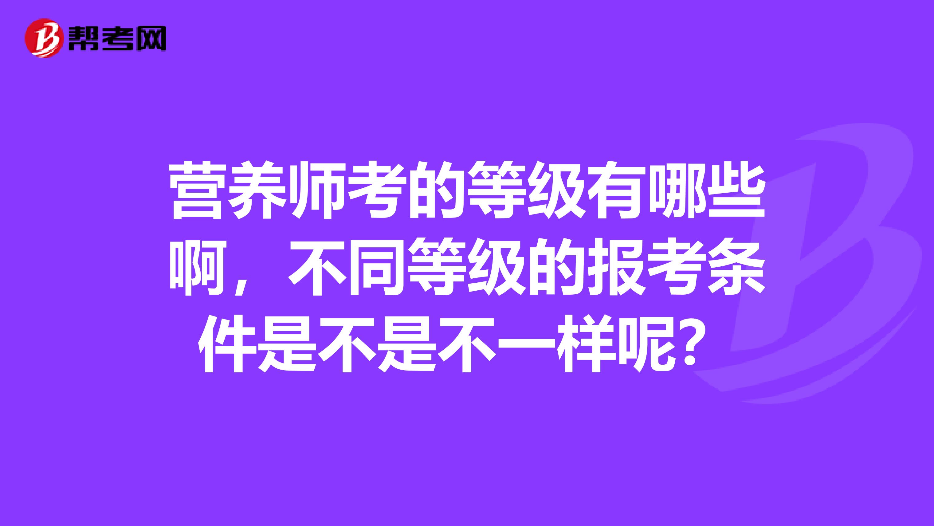营养师考的等级有哪些啊，不同等级的报考条件是不是不一样呢？