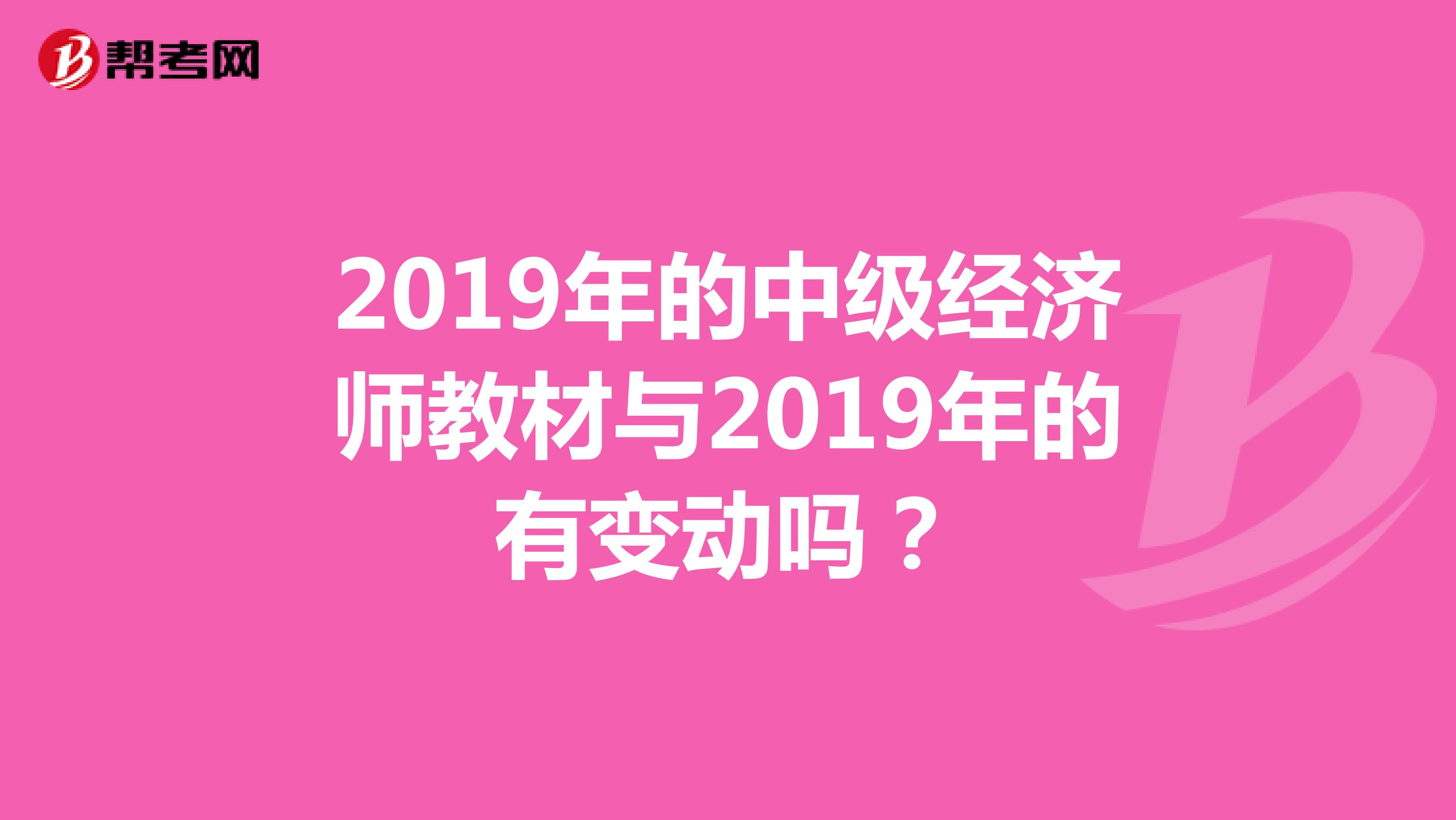 2019年的中级经济师教材与2019年的有变动吗？