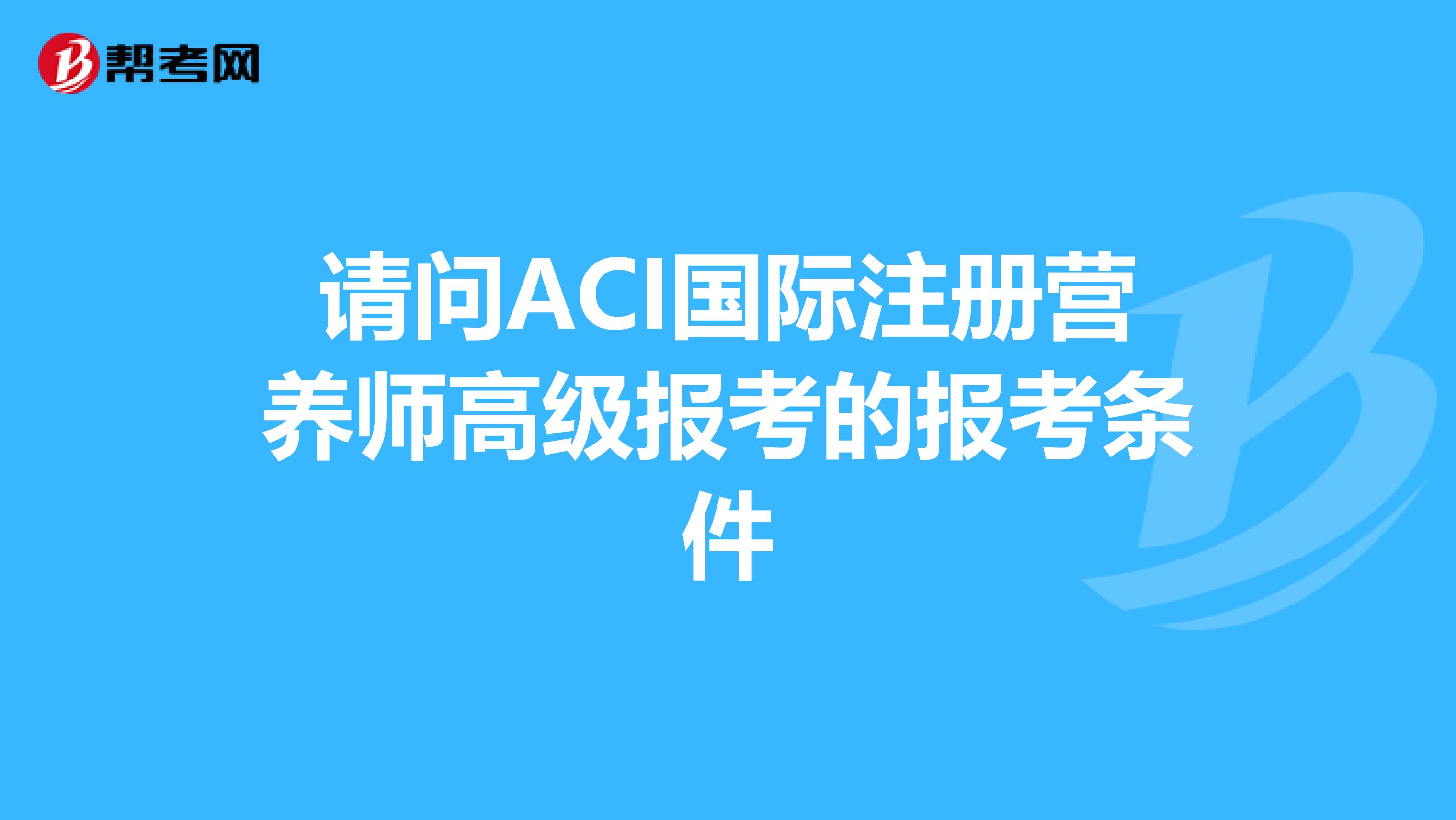 请问ACI国际注册营养师高级报考的报考条件
