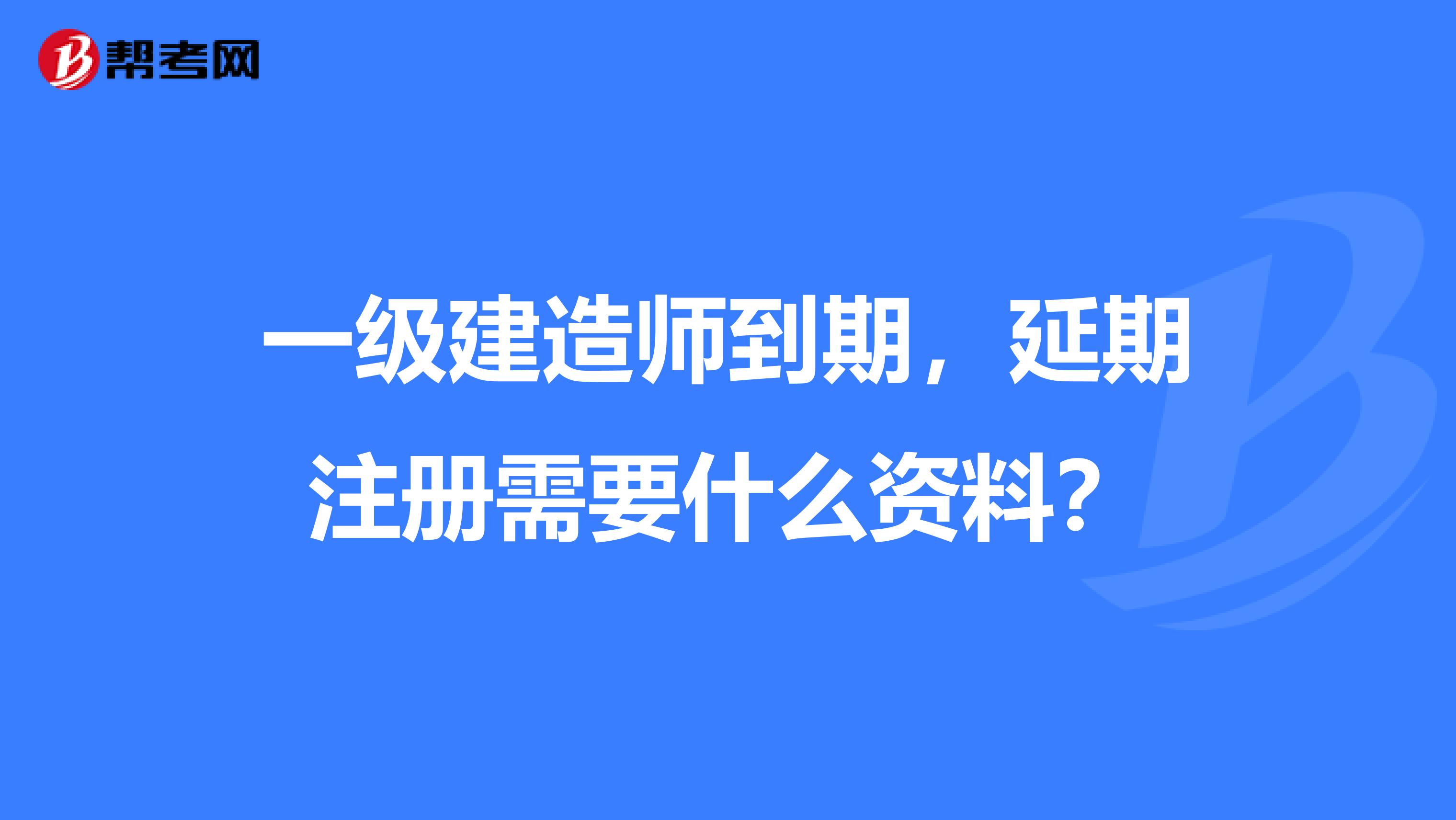 一級(jí)建造師到期，延期注冊(cè)需要什么資料？