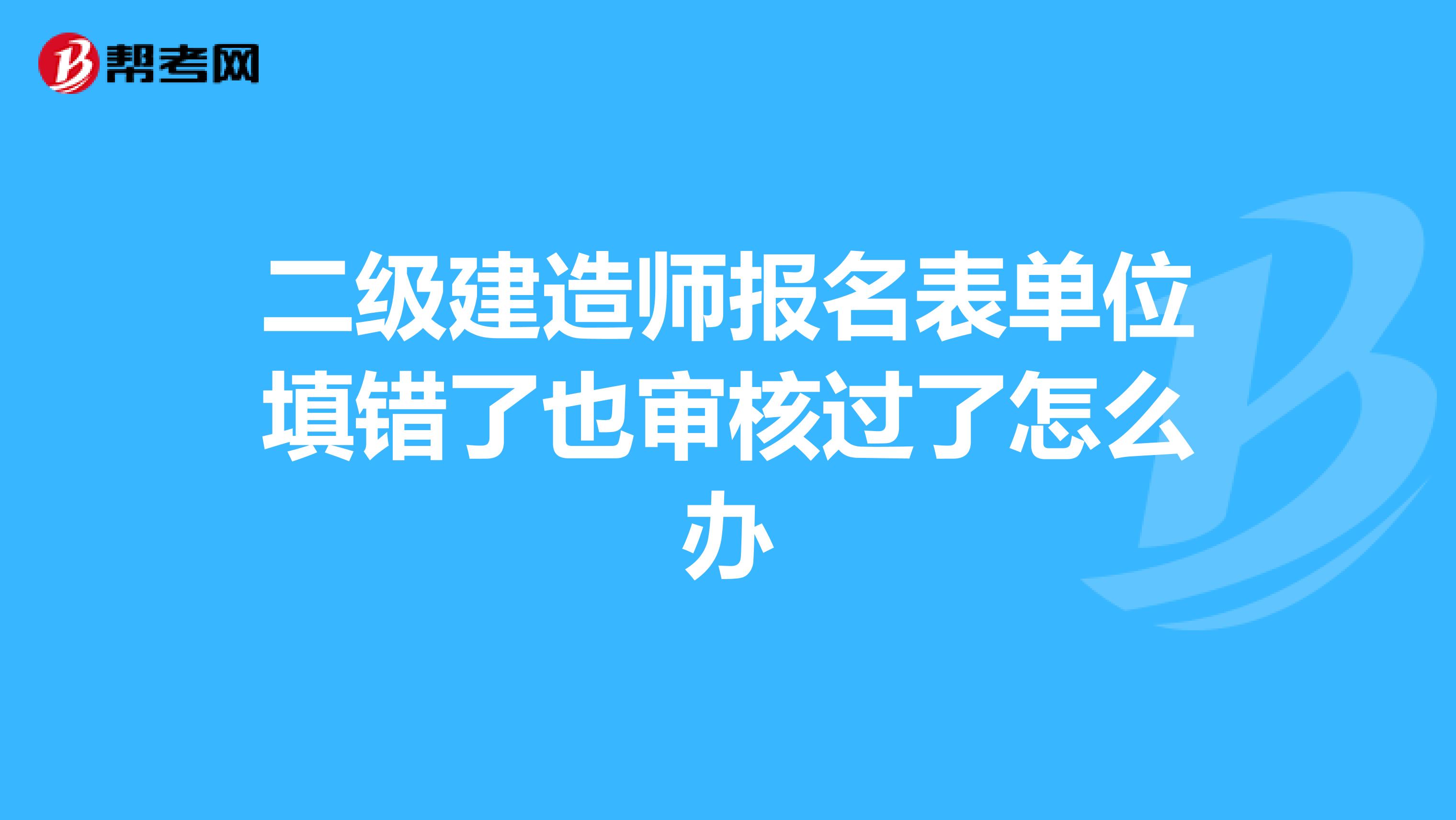 二级建造师报名表单位填错了也审核过了怎么办