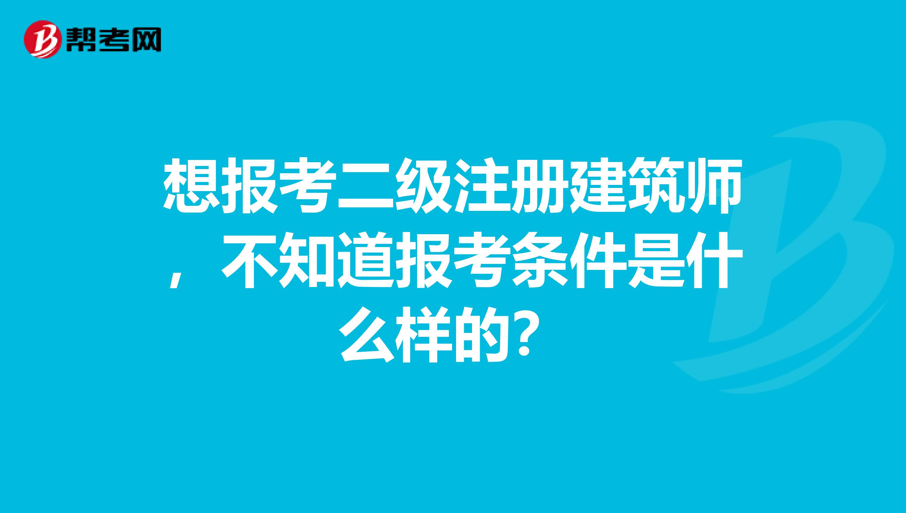 想报考二级注册建筑师，不知道报考条件是什么样的？