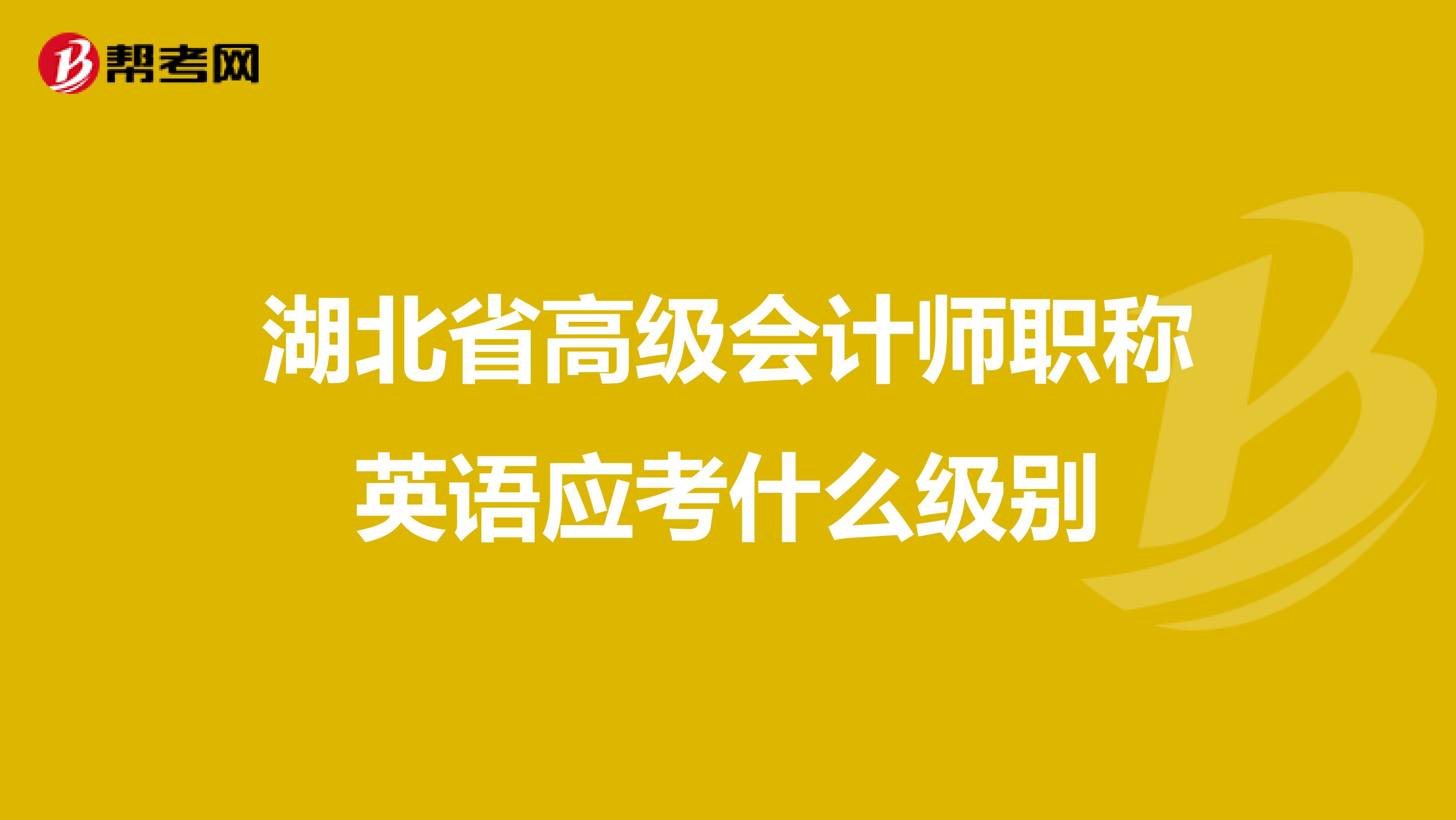 湖北省高级会计师职称英语应考什么级别