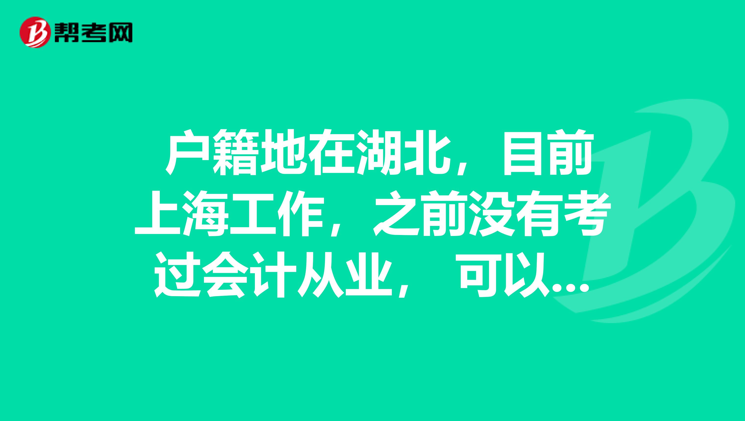 户籍地在湖北,目前上海工作,之前没有考过会计从业, 可以考明年的初级会计职称不?