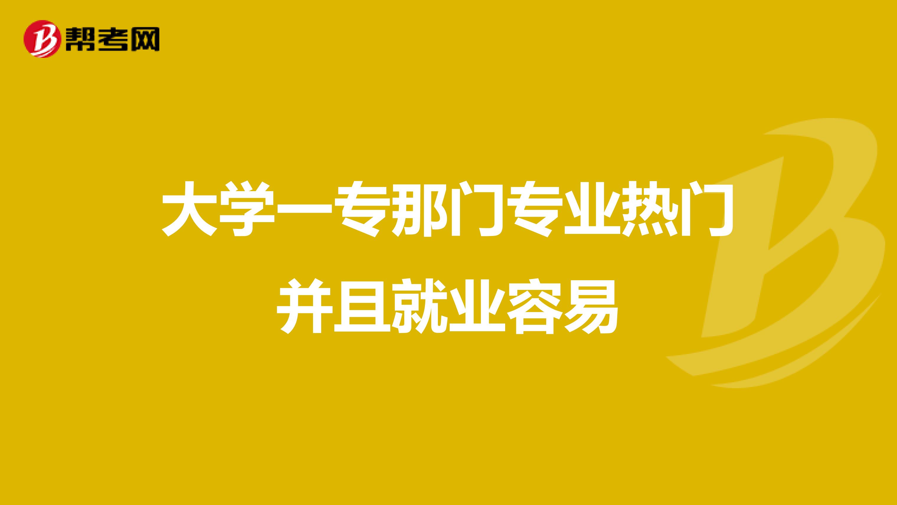 大学一专那门专业热门并且就业容易