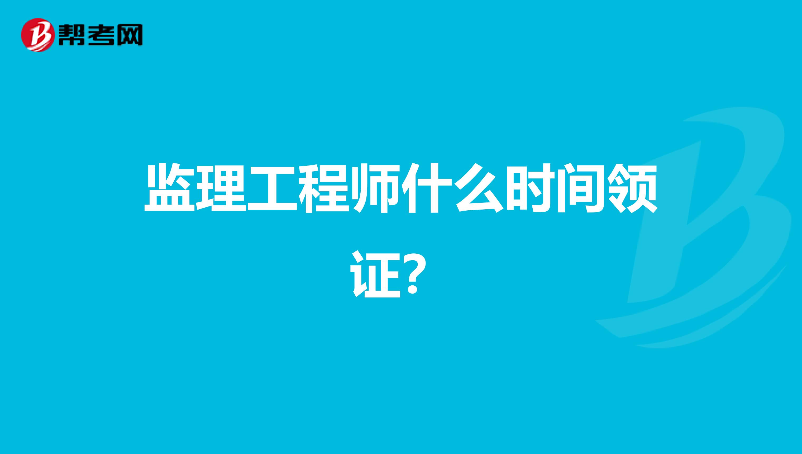 监理工程师什么时间领证?