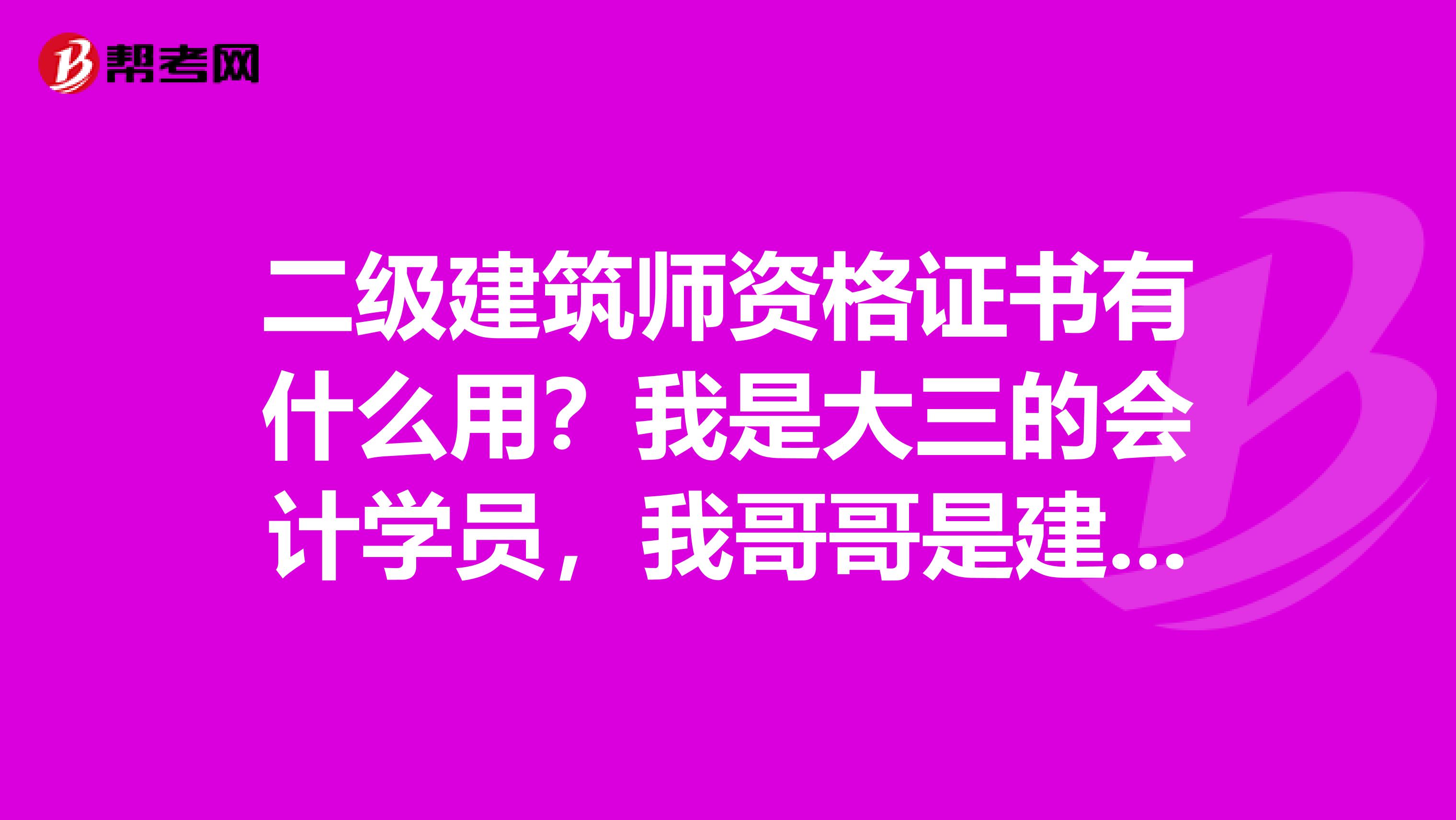 二级建筑师资格证书有什么用?我是大三的会计学员,我哥哥是建筑的在考,我好奇问哈