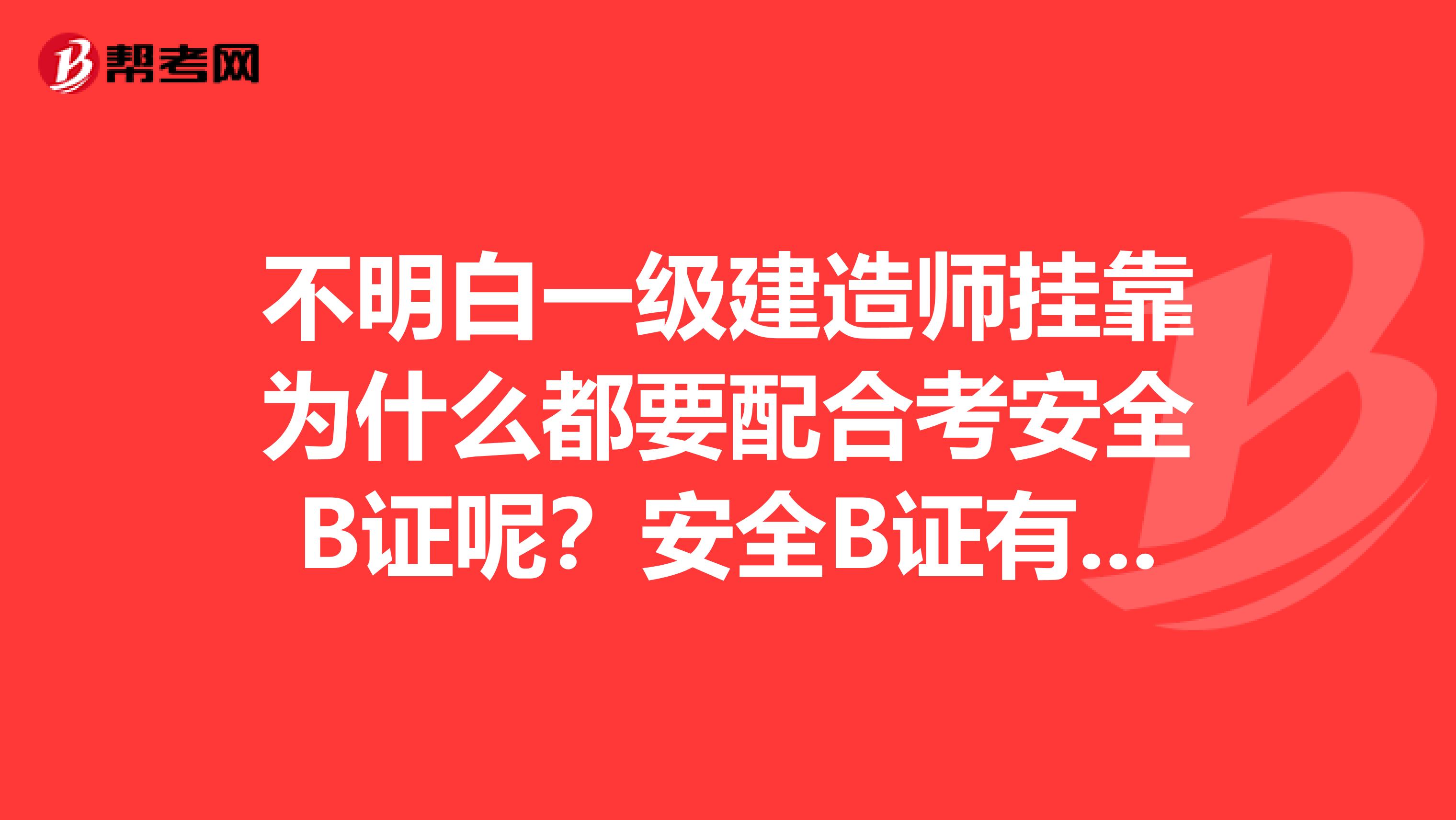 不明白一级建造师兼职为什么都要配合考安全B证呢？安全B证有风险吗？