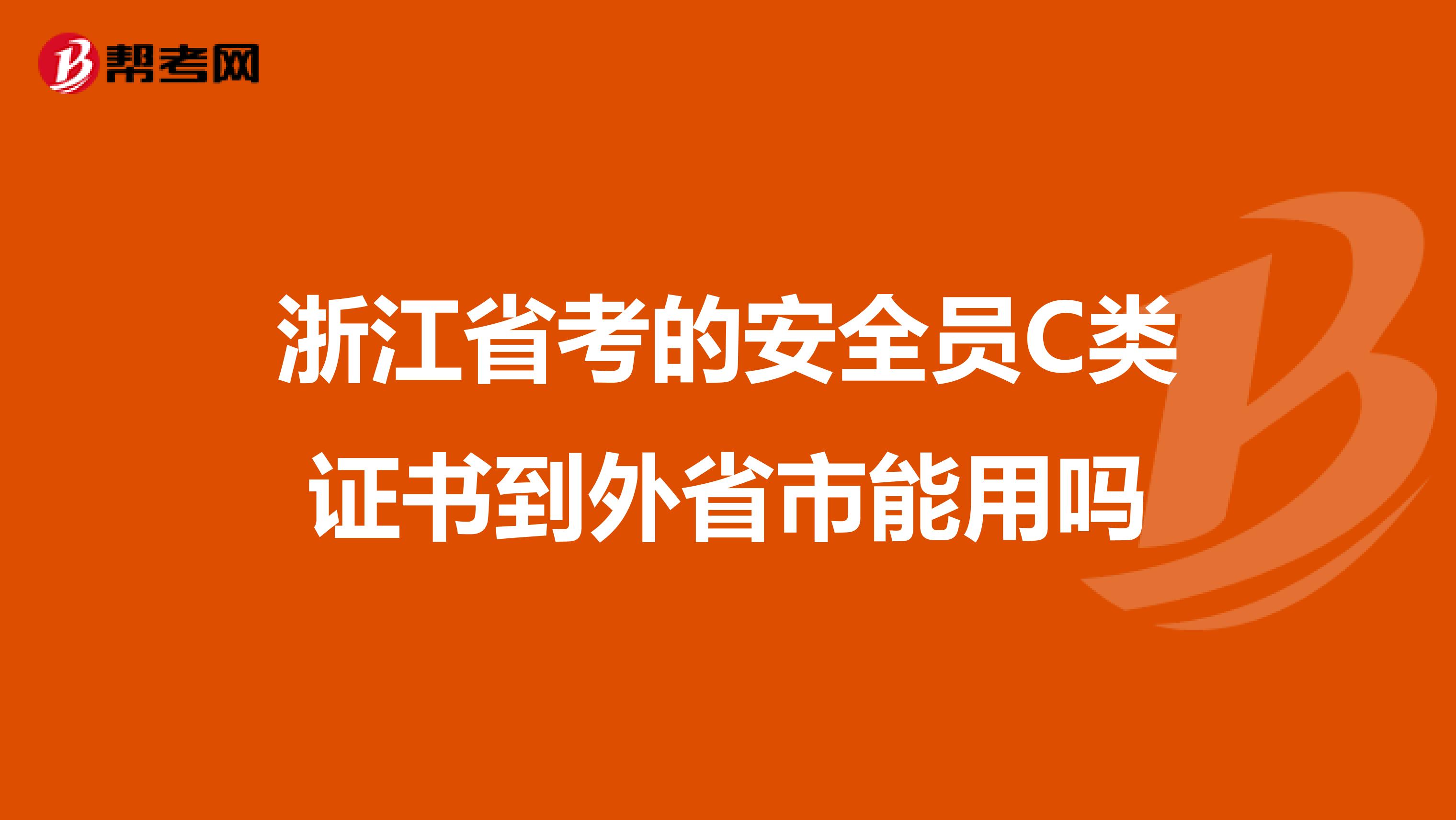 浙江省考的安全员C类证书到外省市能用吗