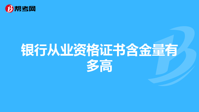 銀行從業(yè)資格證書含金量有多高