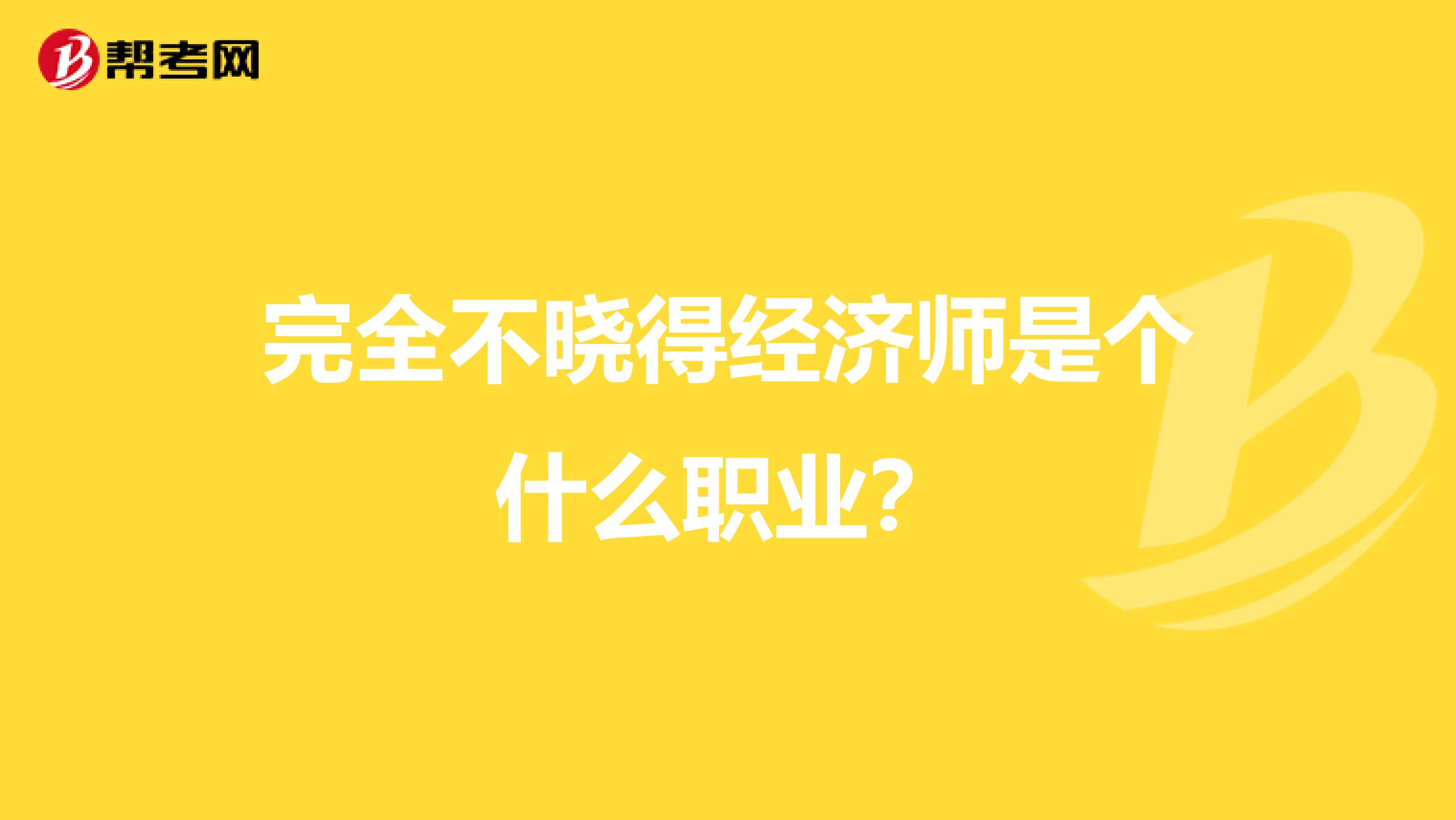 完全不晓得经济师是个什么职业？