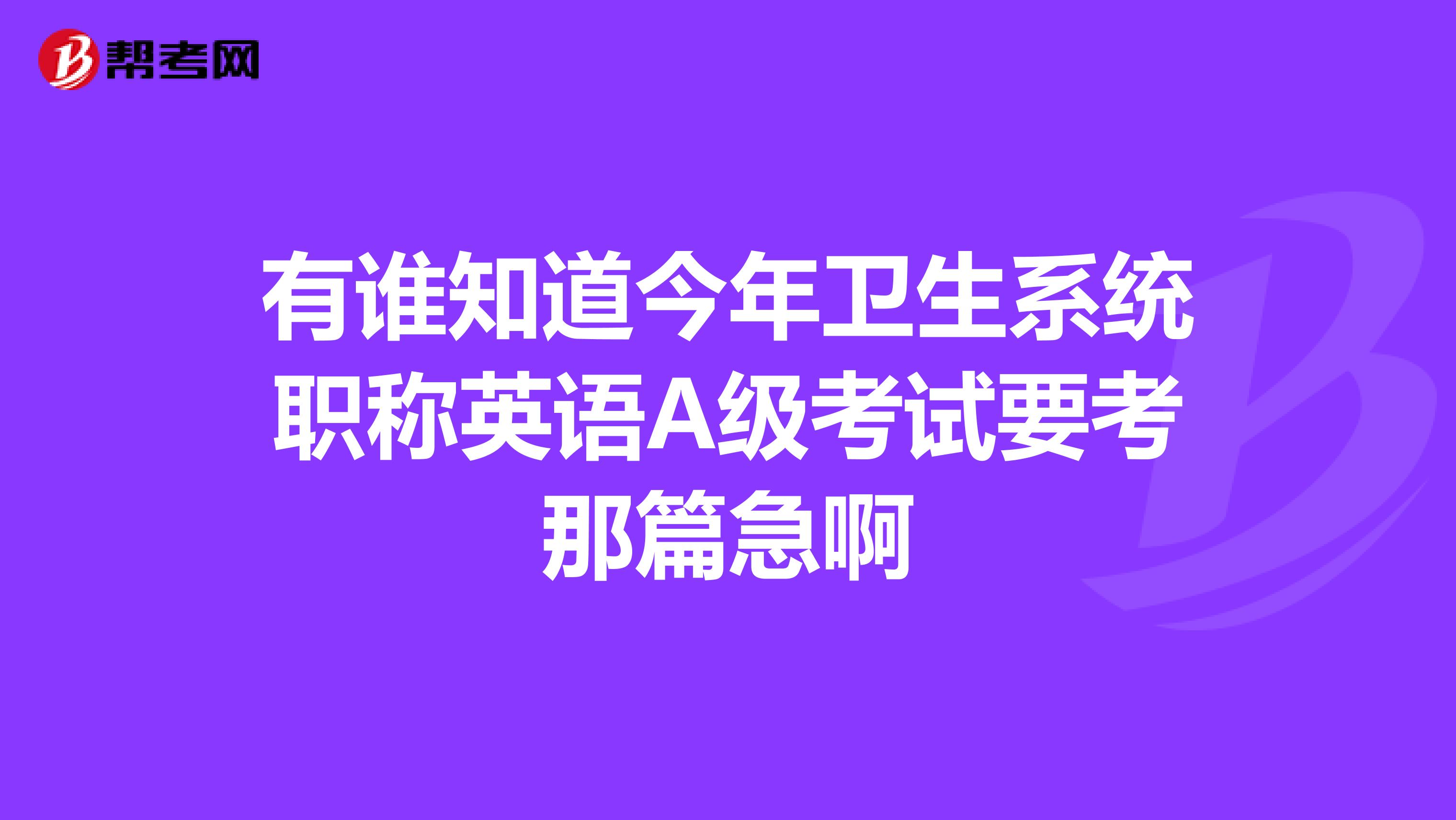 有谁知道今年卫生系统职称英语A级考试要考那篇急啊