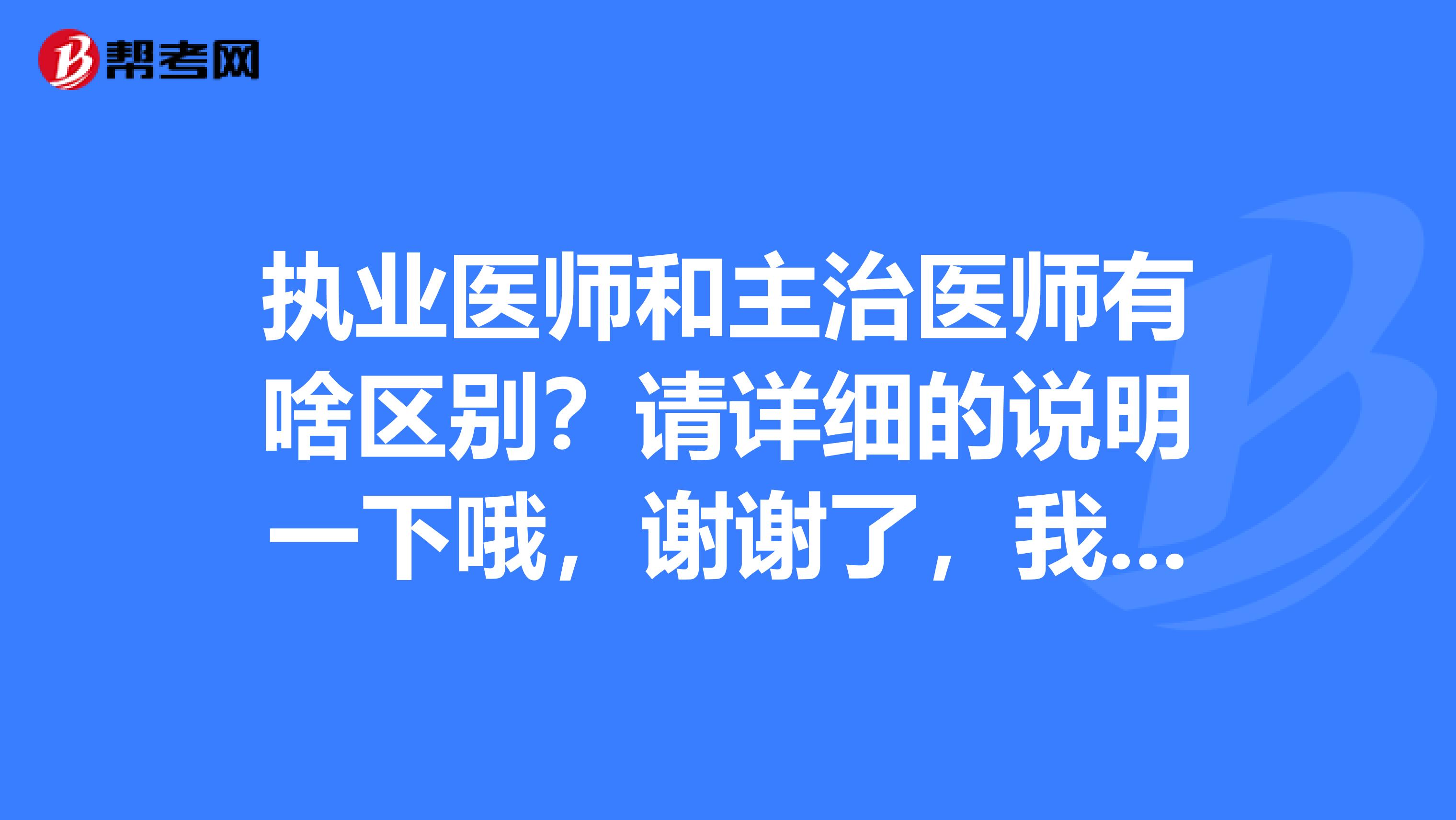 执业医师和主治医师有啥区别？请详细的说明一下哦，谢谢了，我的理解是有了主治医师的证就不需要执业医师的资格证了，就像大专毕业证和本科毕业证的关系。不知道对不对哦？