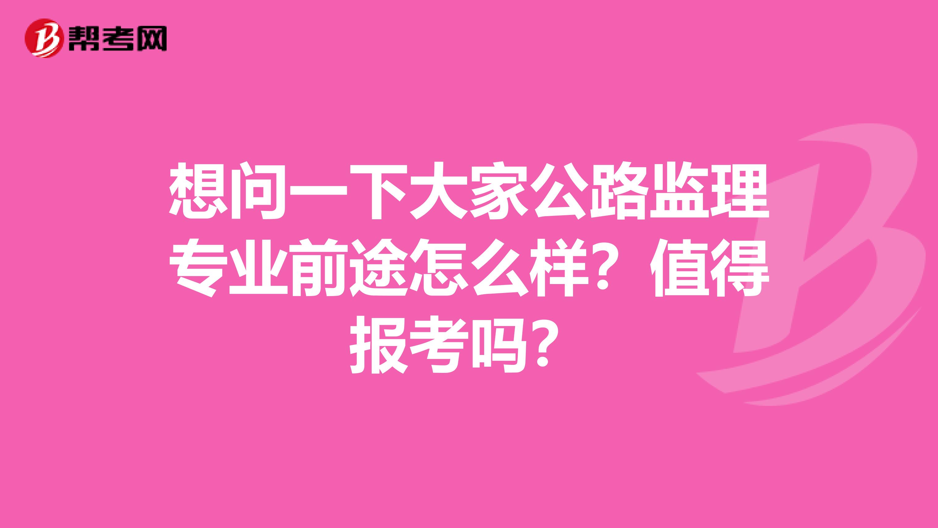 想问一下大家公路监理专业前途怎么样？值得报考吗？