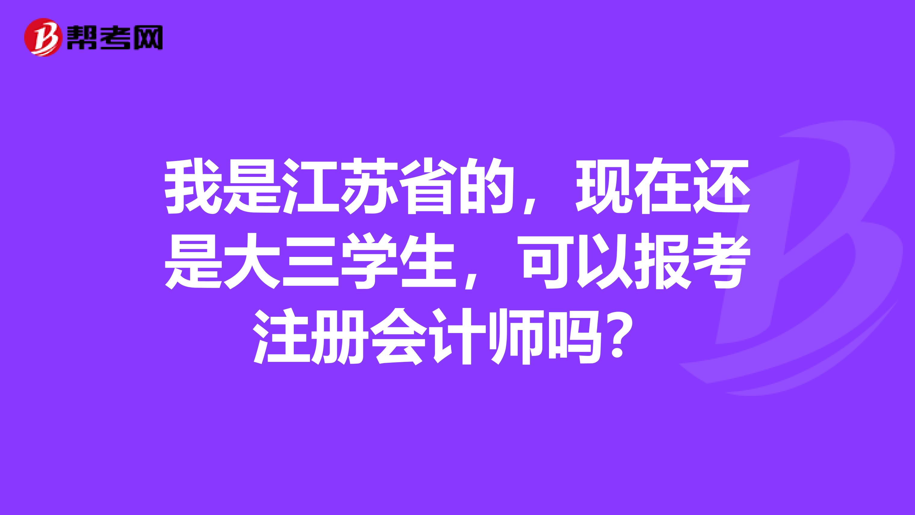 我是江蘇省的，現(xiàn)在還是大三學(xué)生，可以報(bào)考注冊(cè)會(huì)計(jì)師嗎？