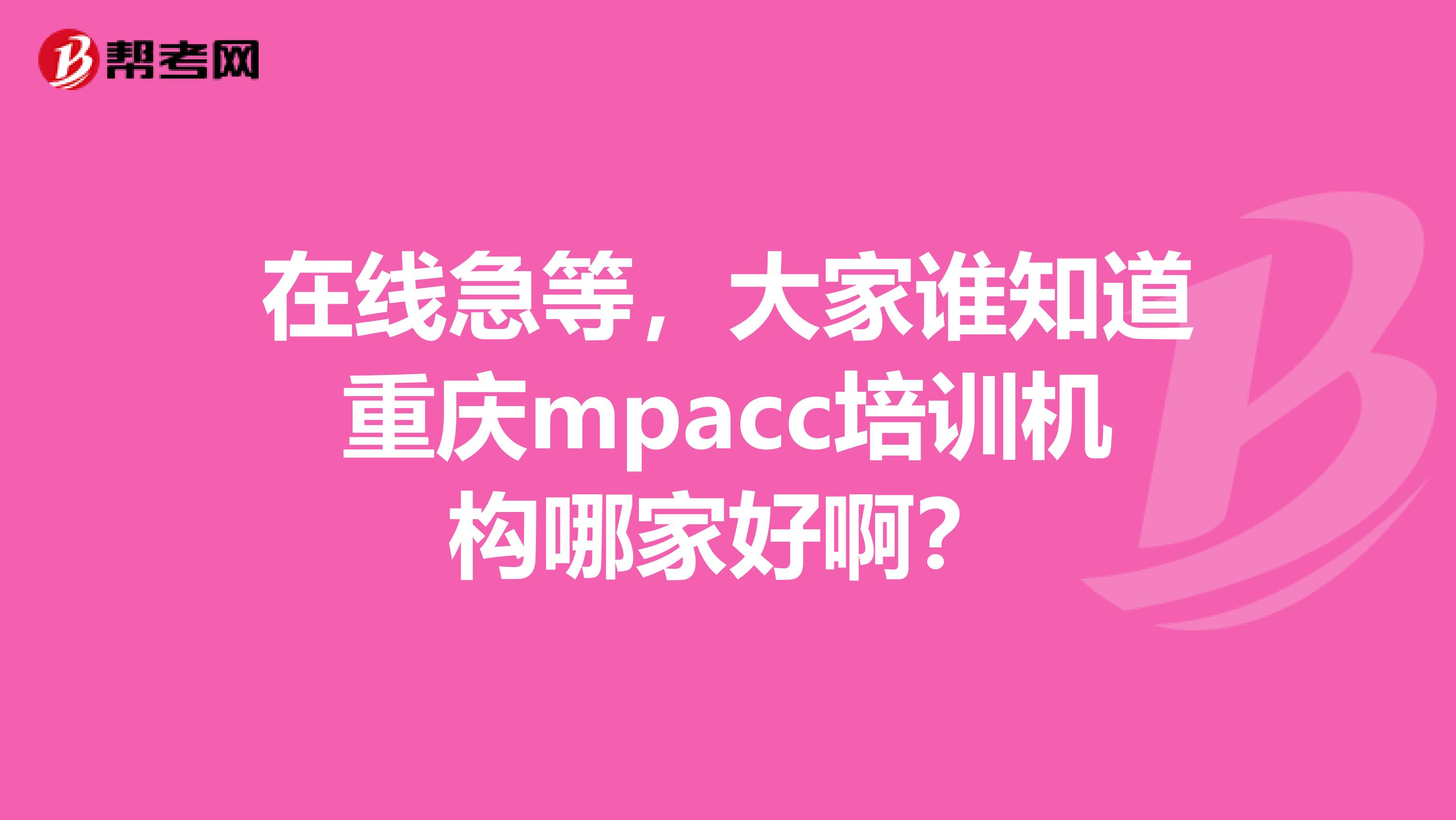 在线急等,大家谁知道重庆mpacc培训机构哪家好啊?