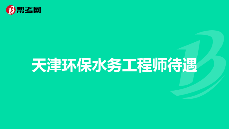 天津环保水务工程师待遇