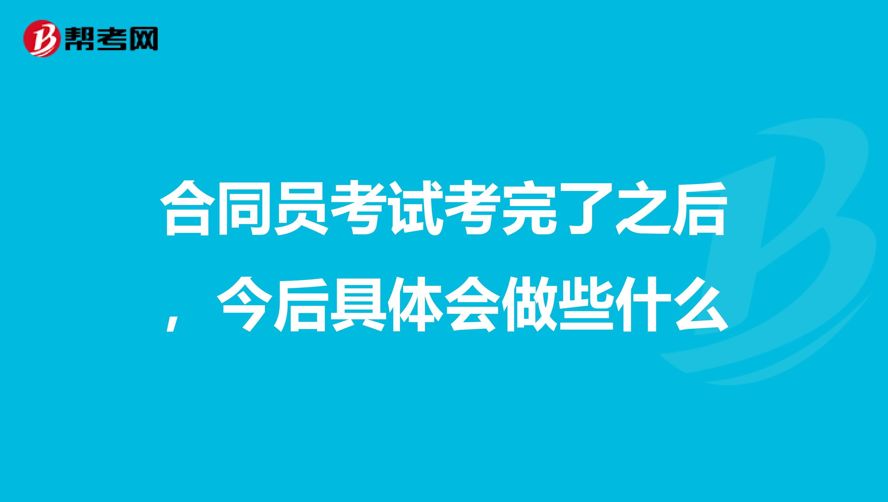 合同员考试考完了之后，今后具体会做些什么