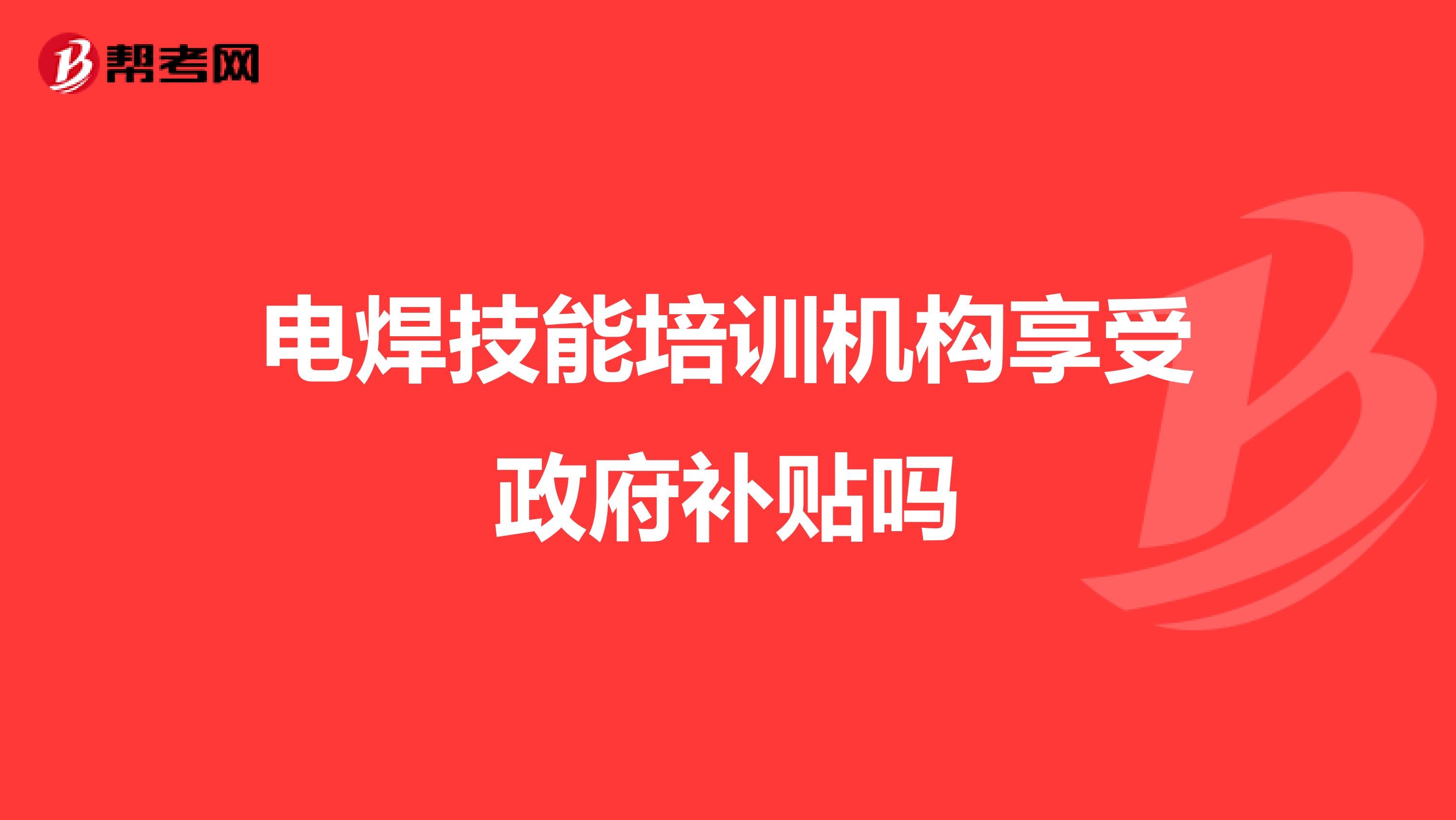电焊技能培训机构享受政府补贴吗
